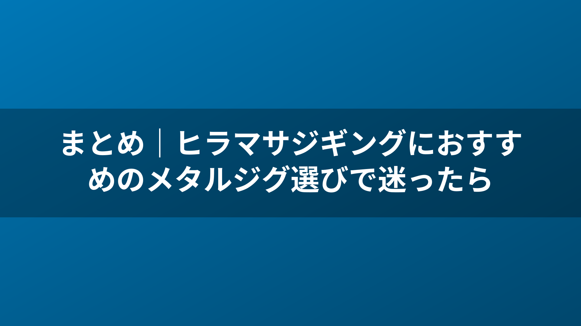 まとめ|ヒラマサジギングにおすすめのメタルジグ選びで迷ったら