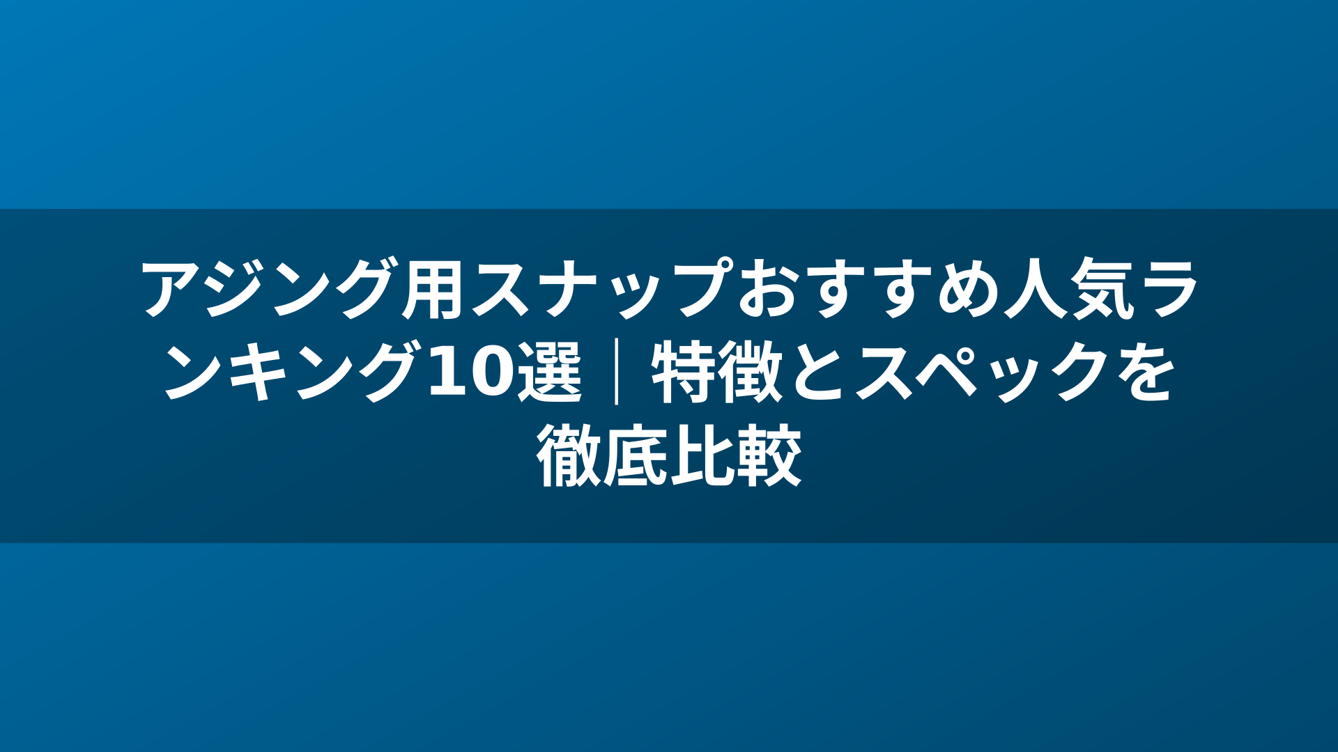 アジング用スナップおすすめ人気ランキング10選|特徴とスペックを徹底比較