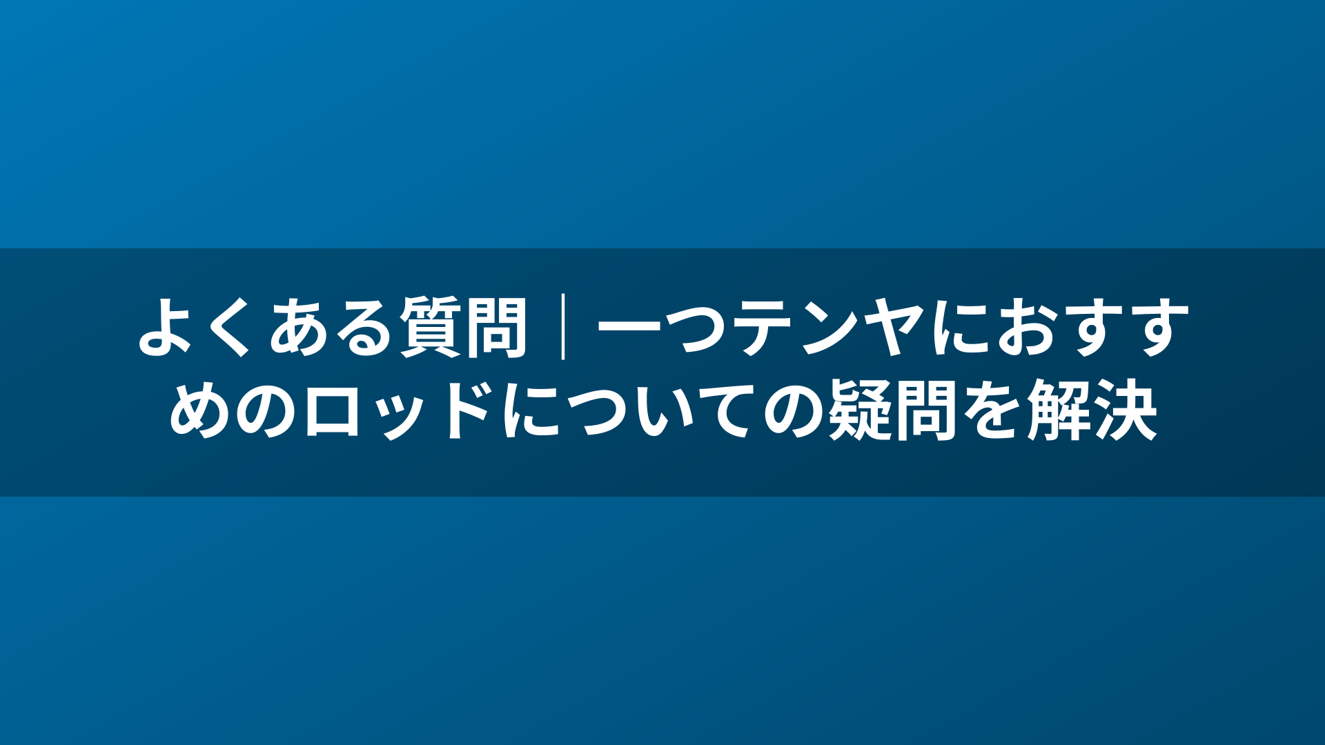 よくある質問｜一つテンヤにおすすめのロッドについての疑問を解決