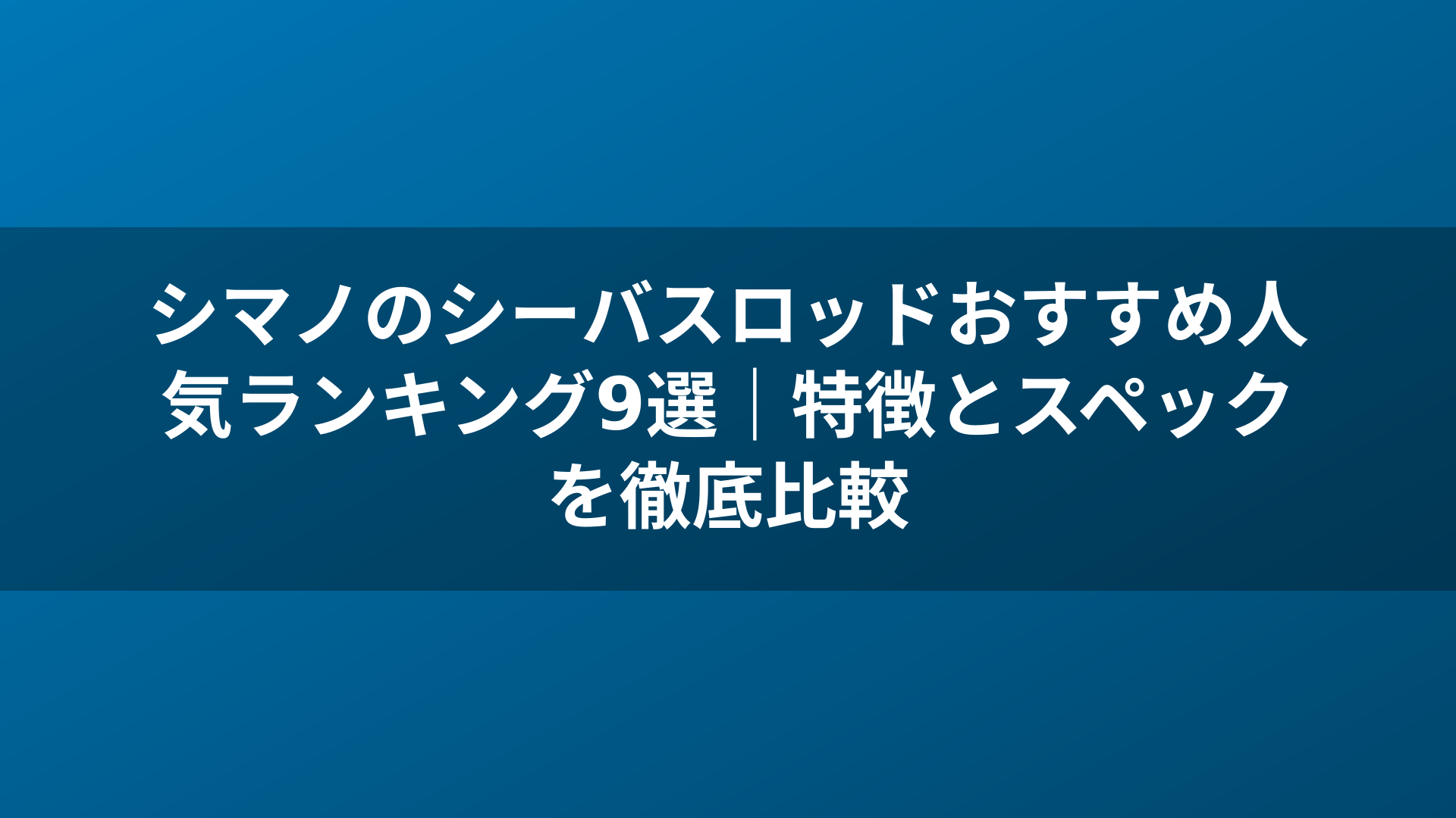 シマノのシーバスロッドおすすめ人気ランキング9選｜特徴とスペックを徹底比較