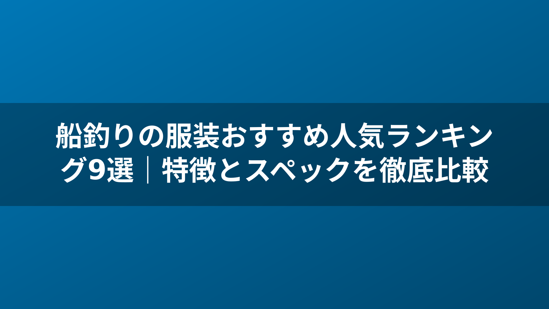 船釣りの服装おすすめ人気ランキング9選|特徴とスペックを徹底比較