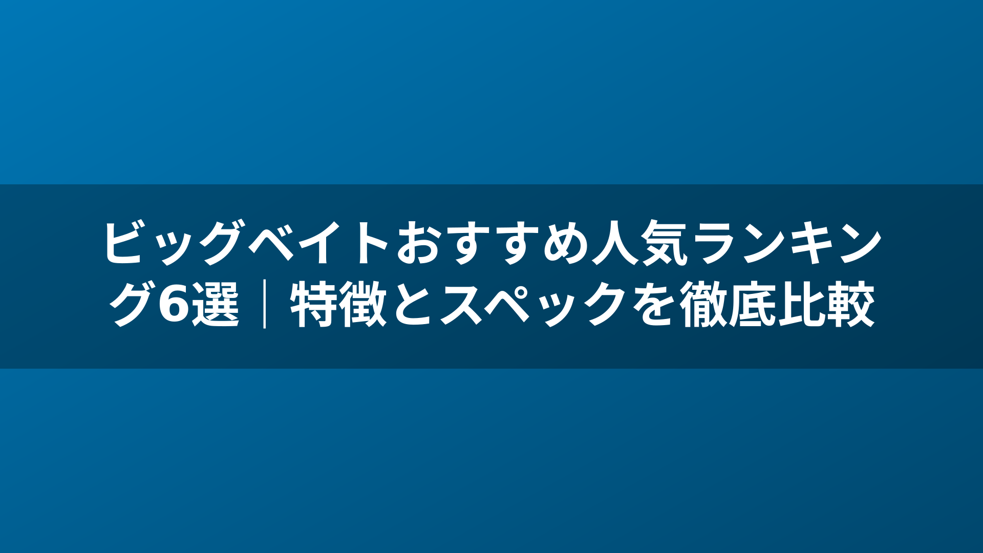ビッグベイトおすすめ人気ランキング6選|特徴とスペックを徹底比較