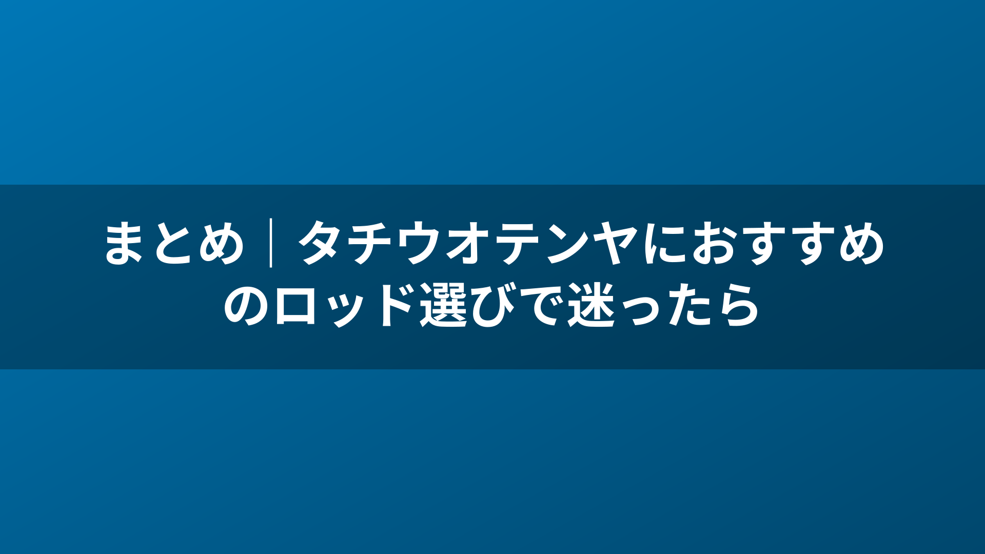 まとめ｜タチウオテンヤにおすすめのロッド選びで迷ったら