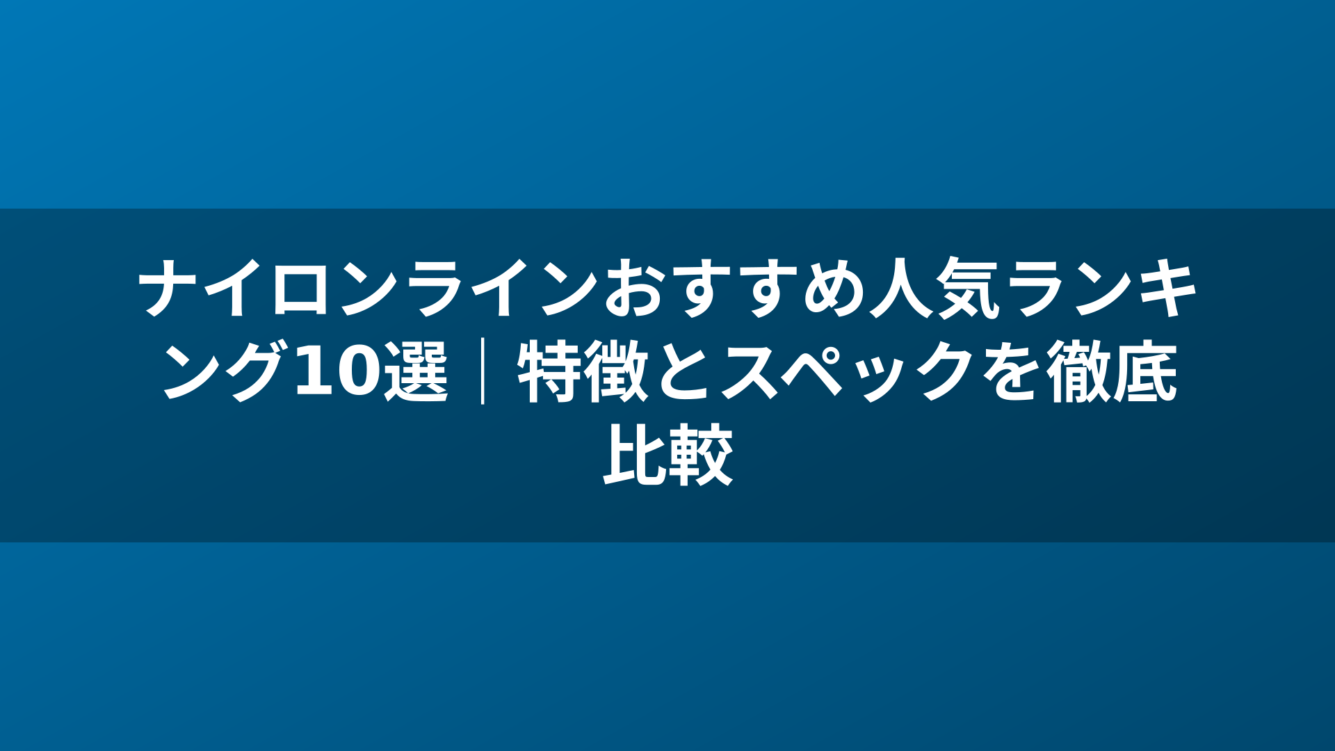 ナイロンラインおすすめ人気ランキング10選｜特徴とスペックを徹底比較