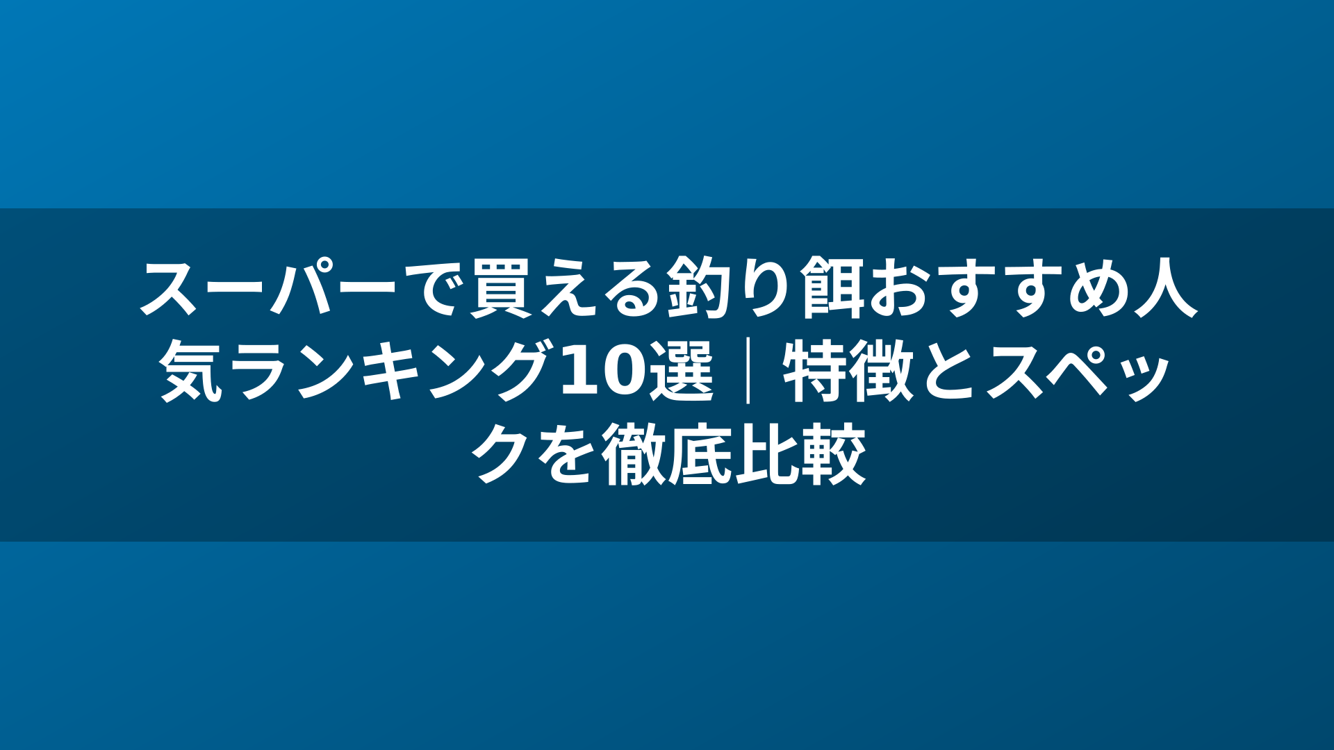 スーパーで買える釣り餌おすすめ人気ランキング10選｜特徴とスペックを徹底比較