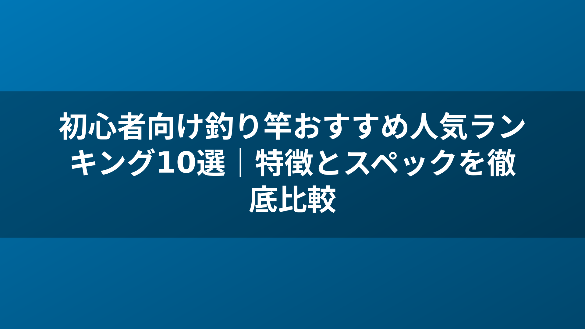 初心者向け釣り竿おすすめ人気ランキング10選|特徴とスペックを徹底比較