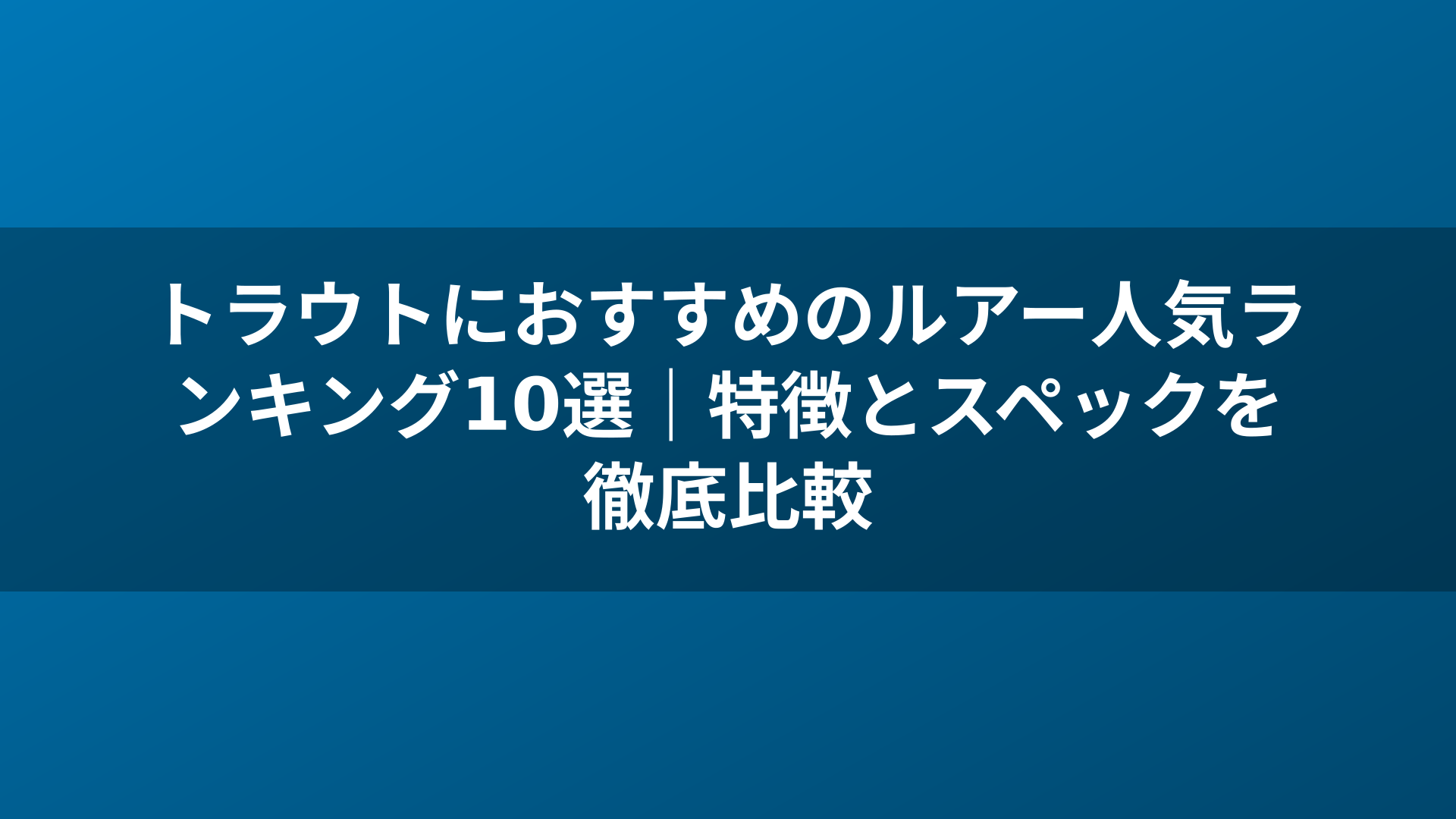 トラウトにおすすめのルアー人気ランキング10選｜特徴とスペックを徹底比較