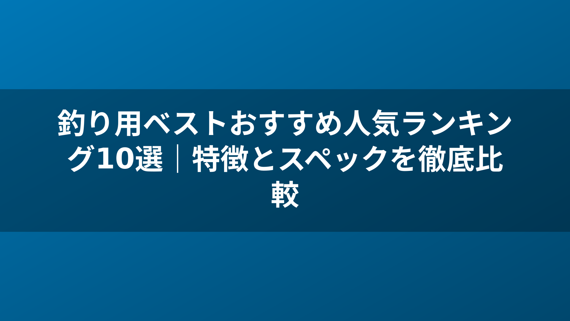 釣り用ベストおすすめ人気ランキング10選|特徴とスペックを徹底比較