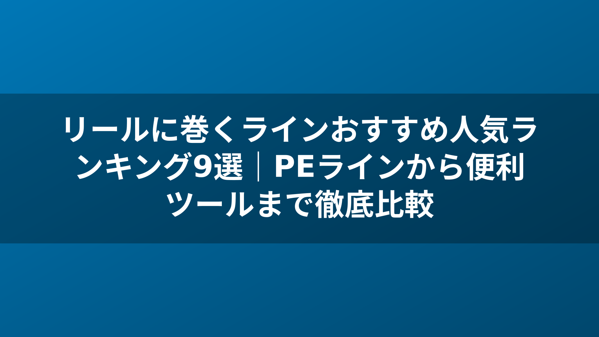 リールに巻くラインおすすめ人気ランキング9選｜PEラインから便利ツールまで徹底比較