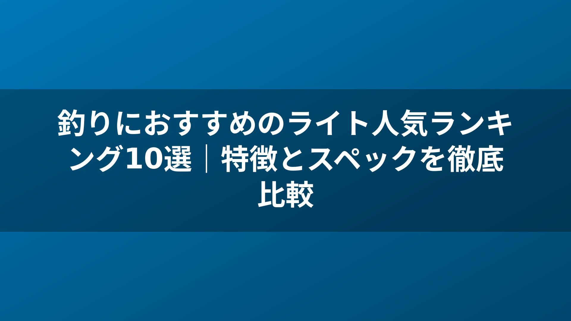 釣りにおすすめのライト人気ランキング10選｜特徴とスペックを徹底比較