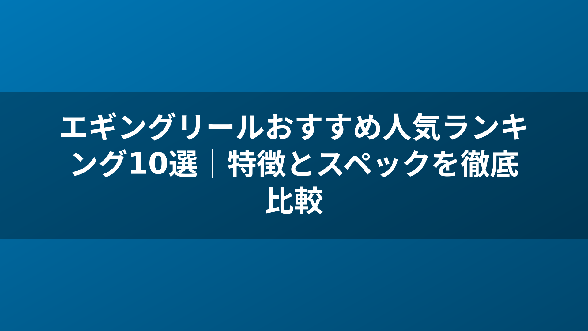 エギングリールおすすめ人気ランキング10選｜特徴とスペックを徹底比較