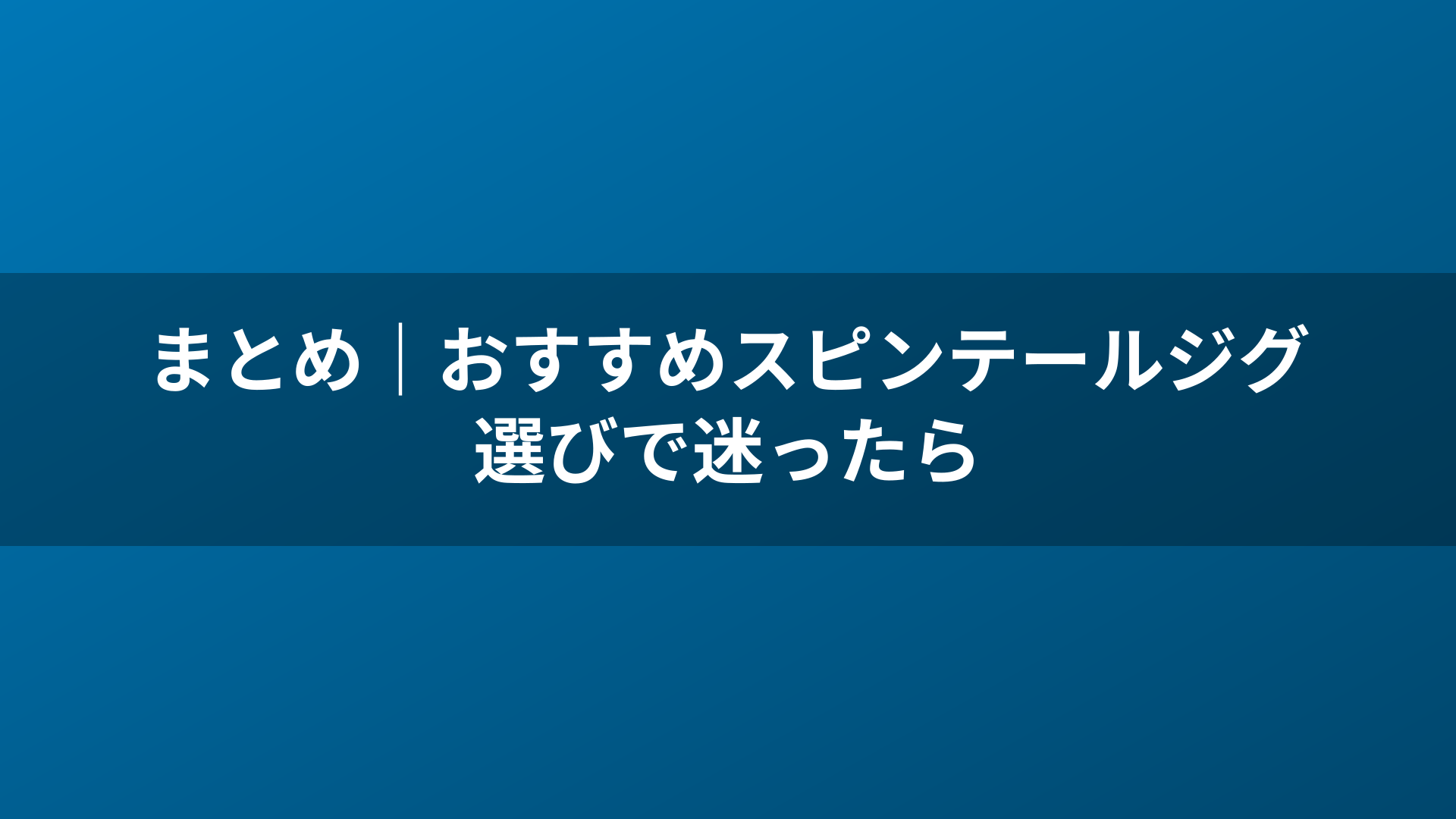 まとめ｜おすすめスピンテールジグ選びで迷ったら