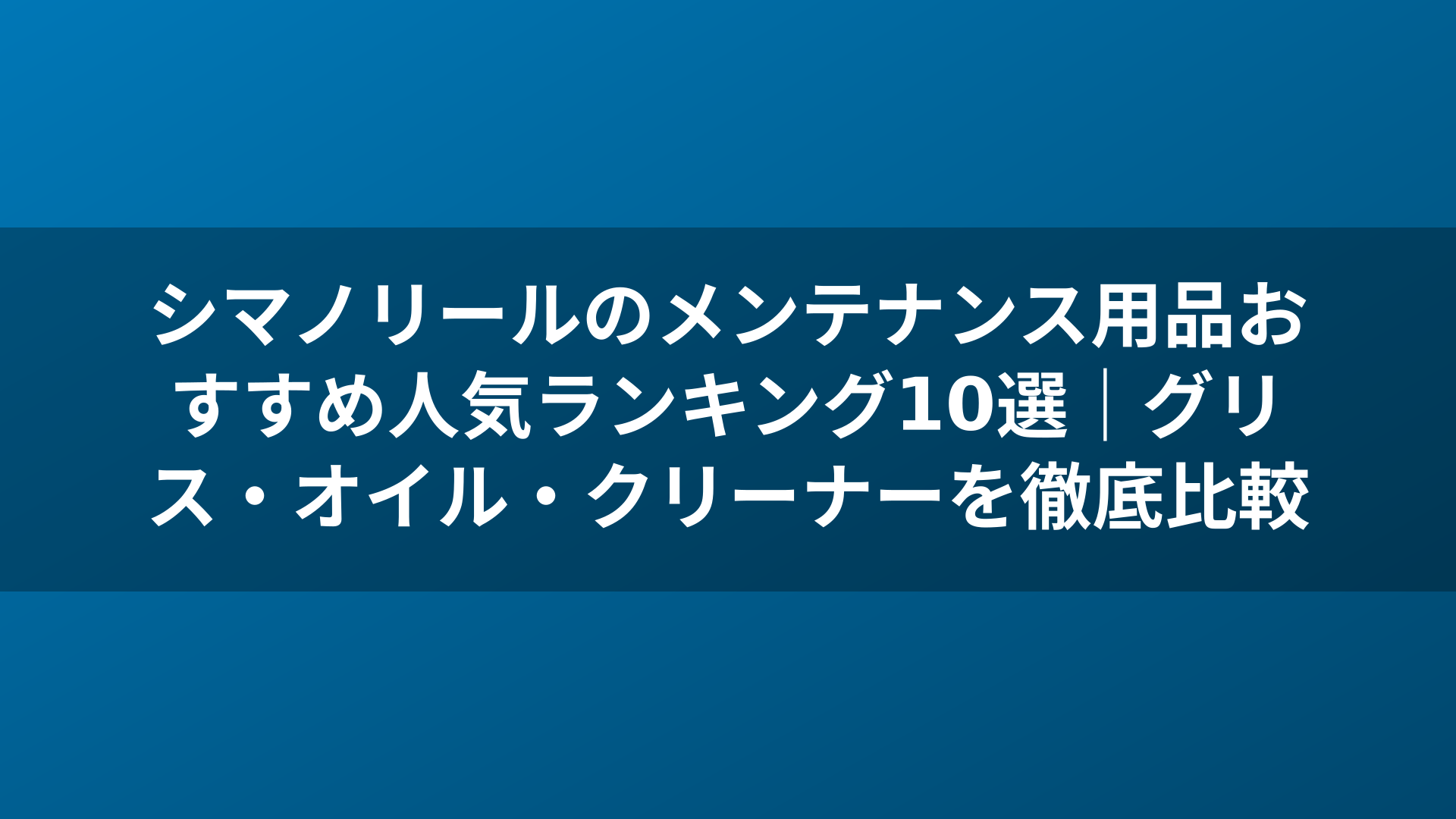 シマノリールのメンテナンス用品おすすめ人気ランキング10選｜グリス・オイル・クリーナーを徹底比較