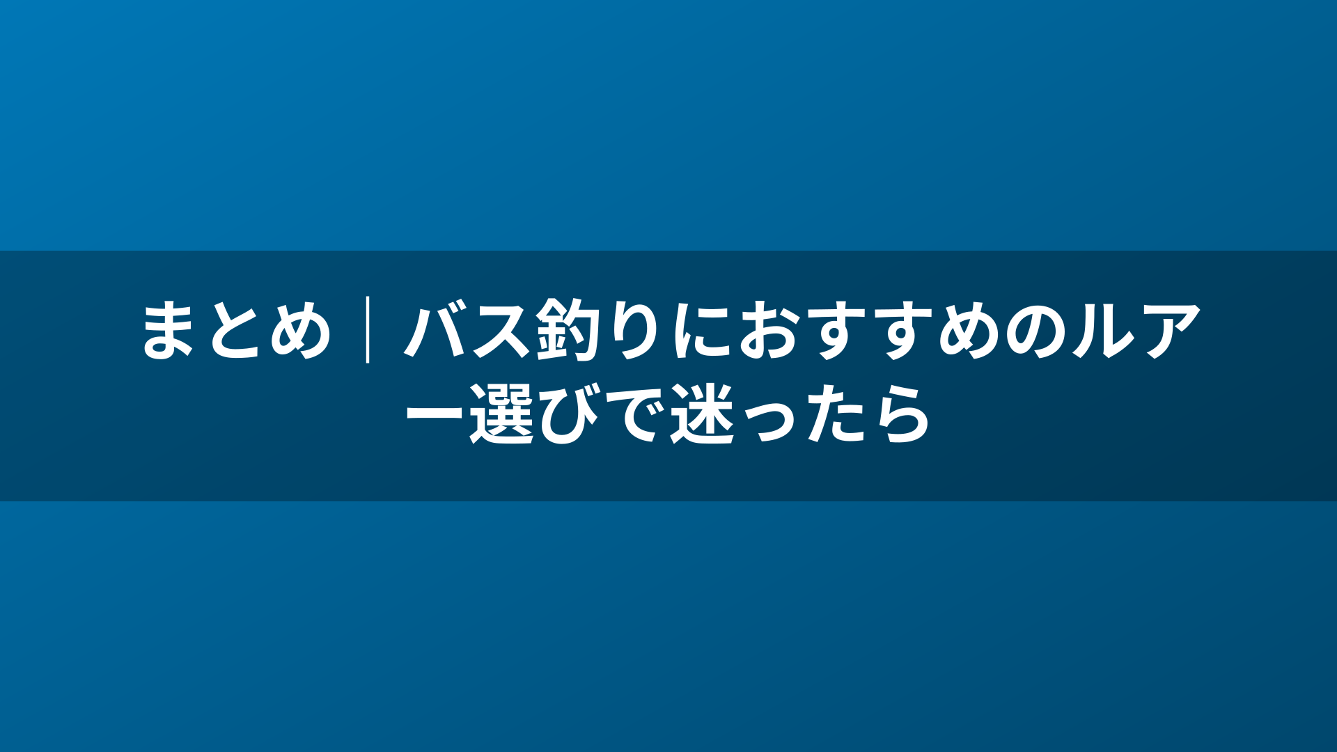 まとめ｜バス釣りにおすすめのルアー選びで迷ったら