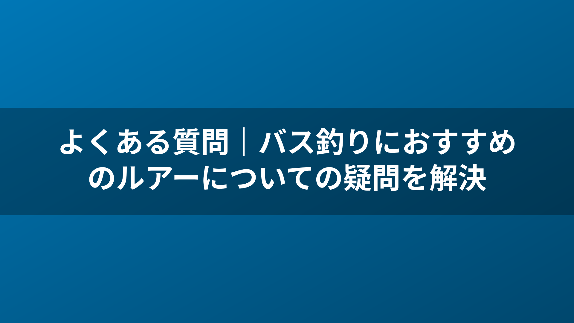 よくある質問｜バス釣りにおすすめのルアーについての疑問を解決