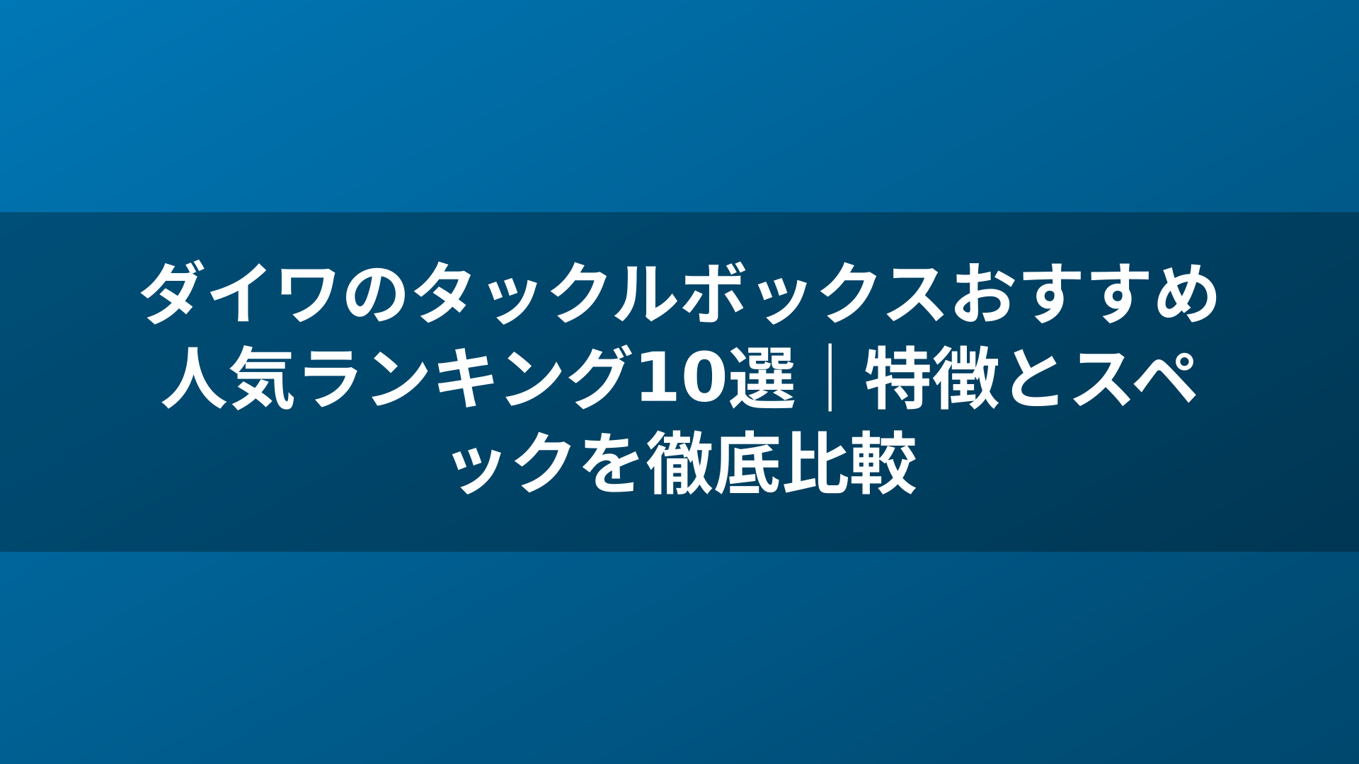 ダイワのタックルボックスおすすめ人気ランキング10選｜特徴とスペックを徹底比較