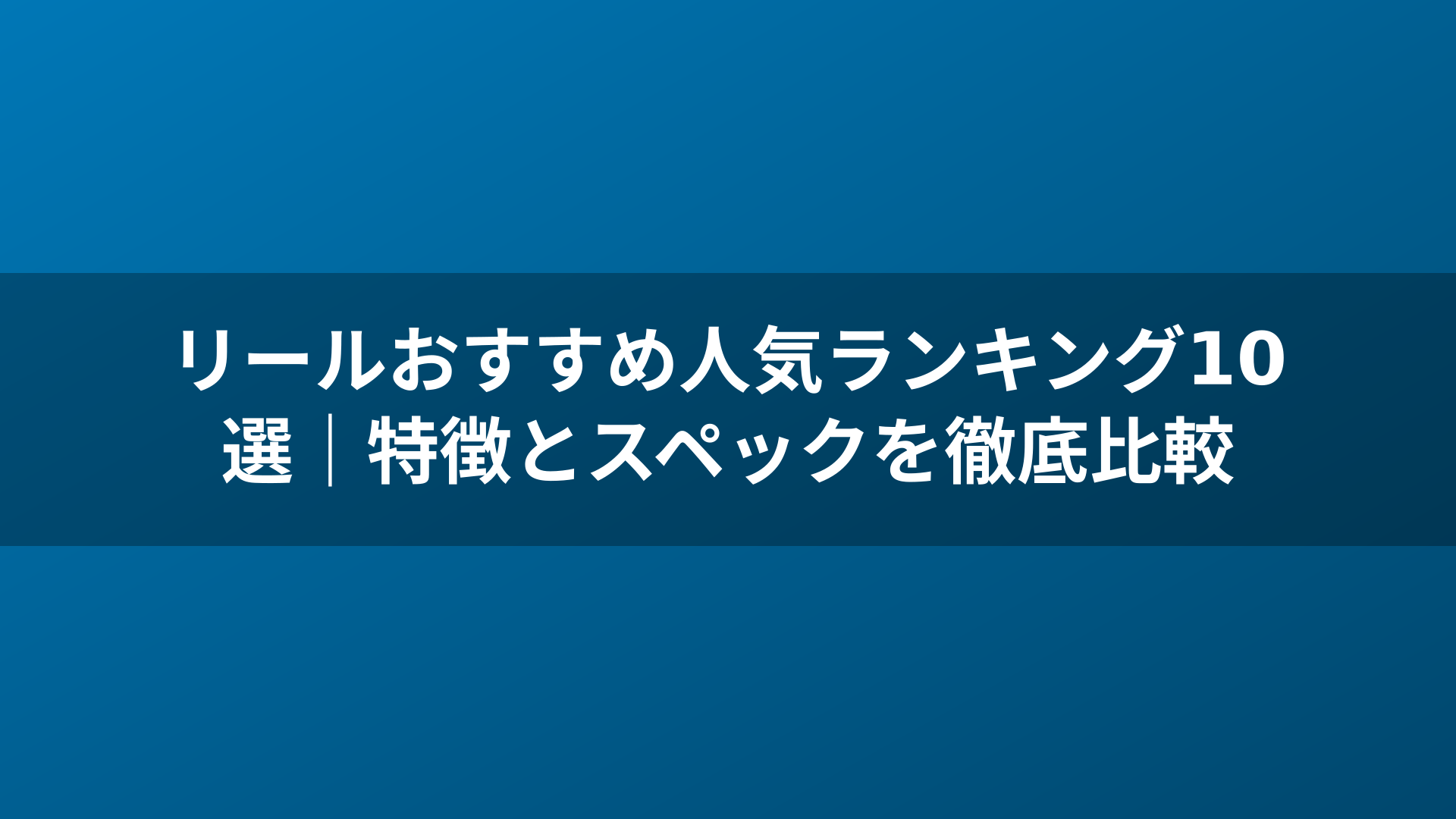 リールおすすめ人気ランキング10選|特徴とスペックを徹底比較