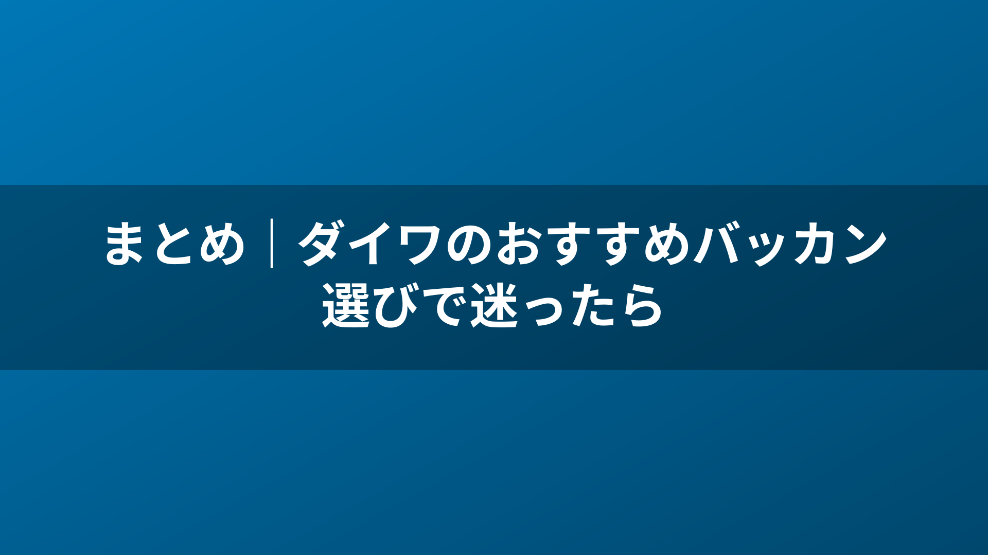 まとめ｜ダイワのおすすめバッカン選びで迷ったら