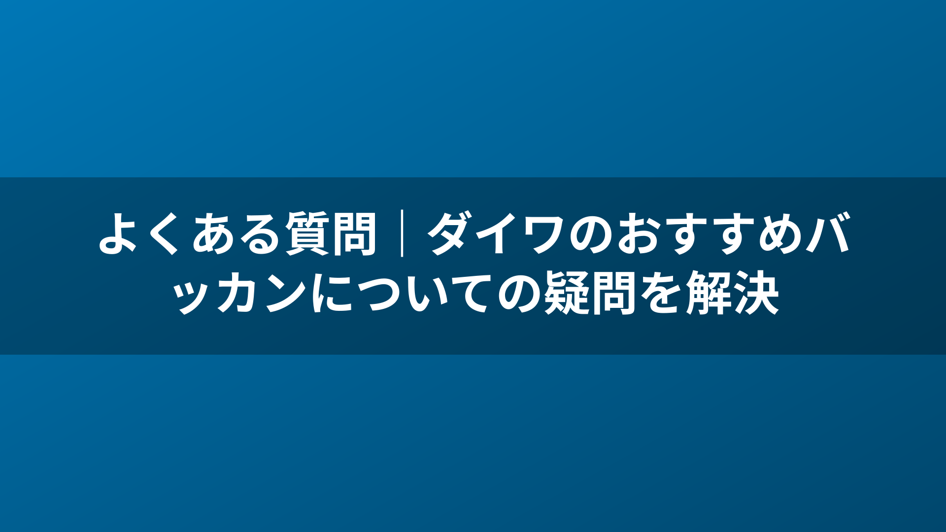 よくある質問｜ダイワのおすすめバッカンについての疑問を解決