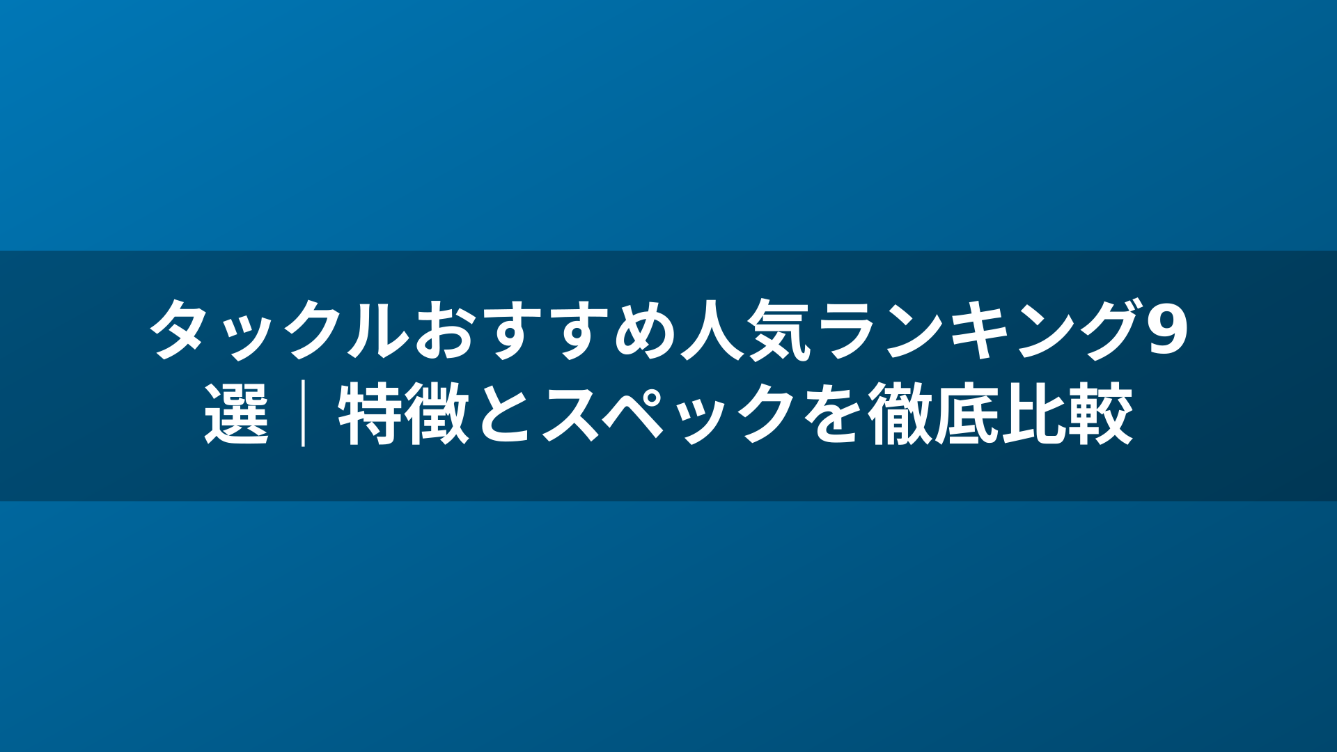 タックルおすすめ人気ランキング9選|特徴とスペックを徹底比較