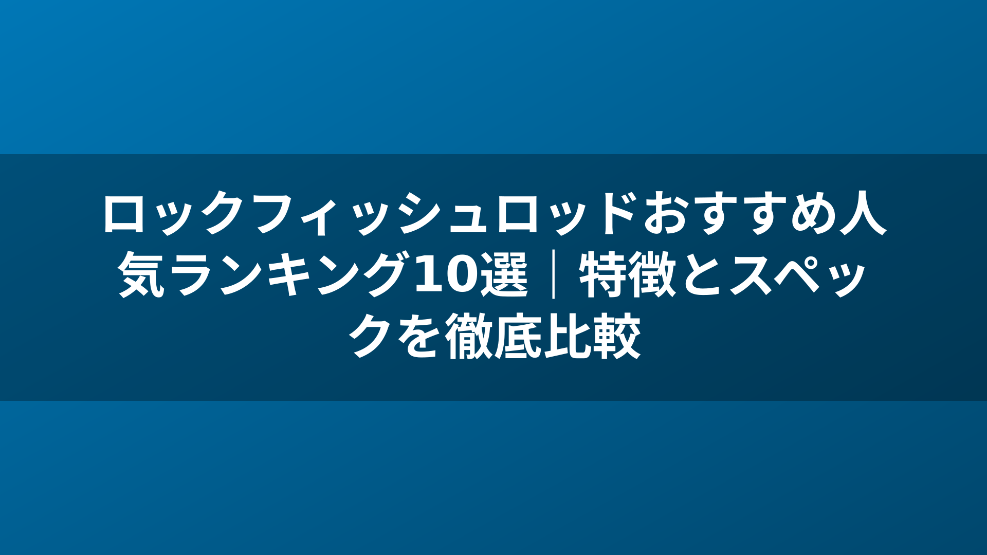 ロックフィッシュロッドおすすめ人気ランキング10選｜特徴とスペックを徹底比較