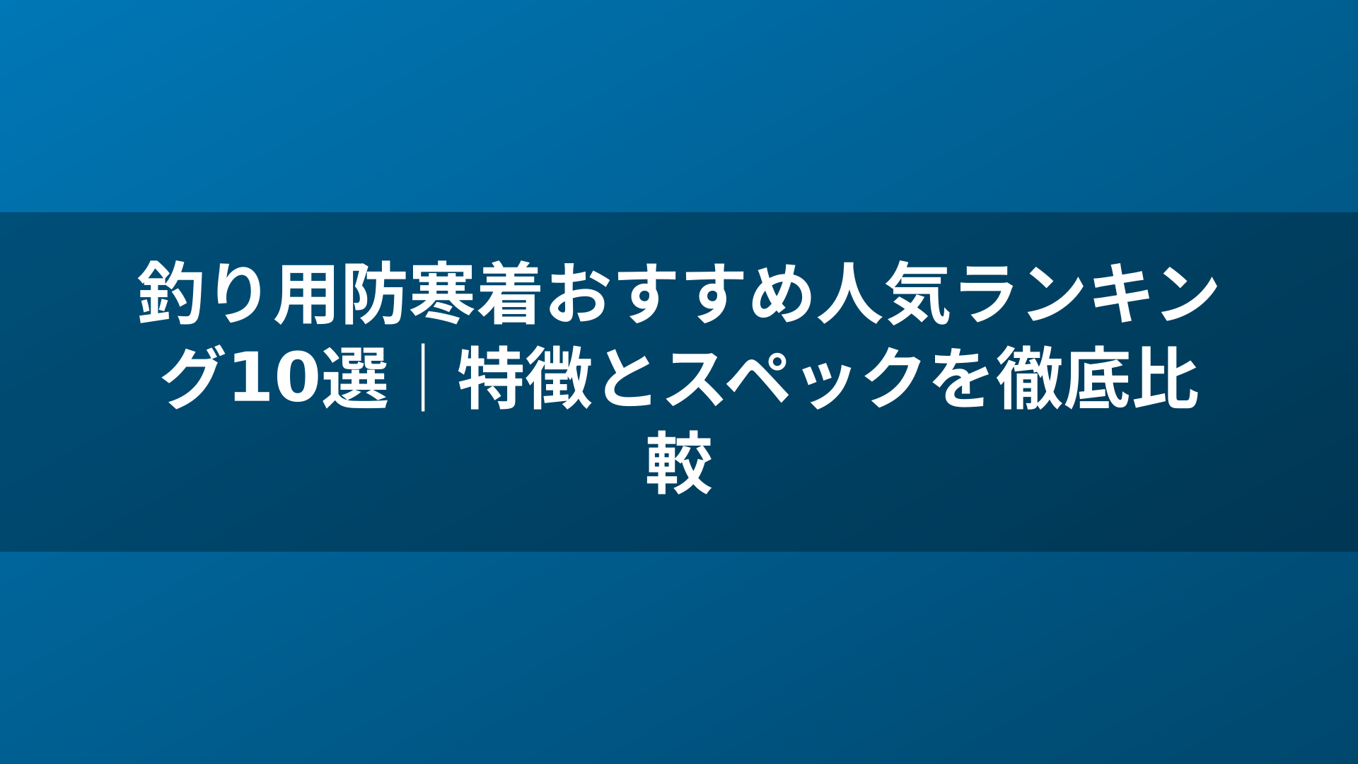 釣り用防寒着おすすめ人気ランキング10選｜特徴とスペックを徹底比較