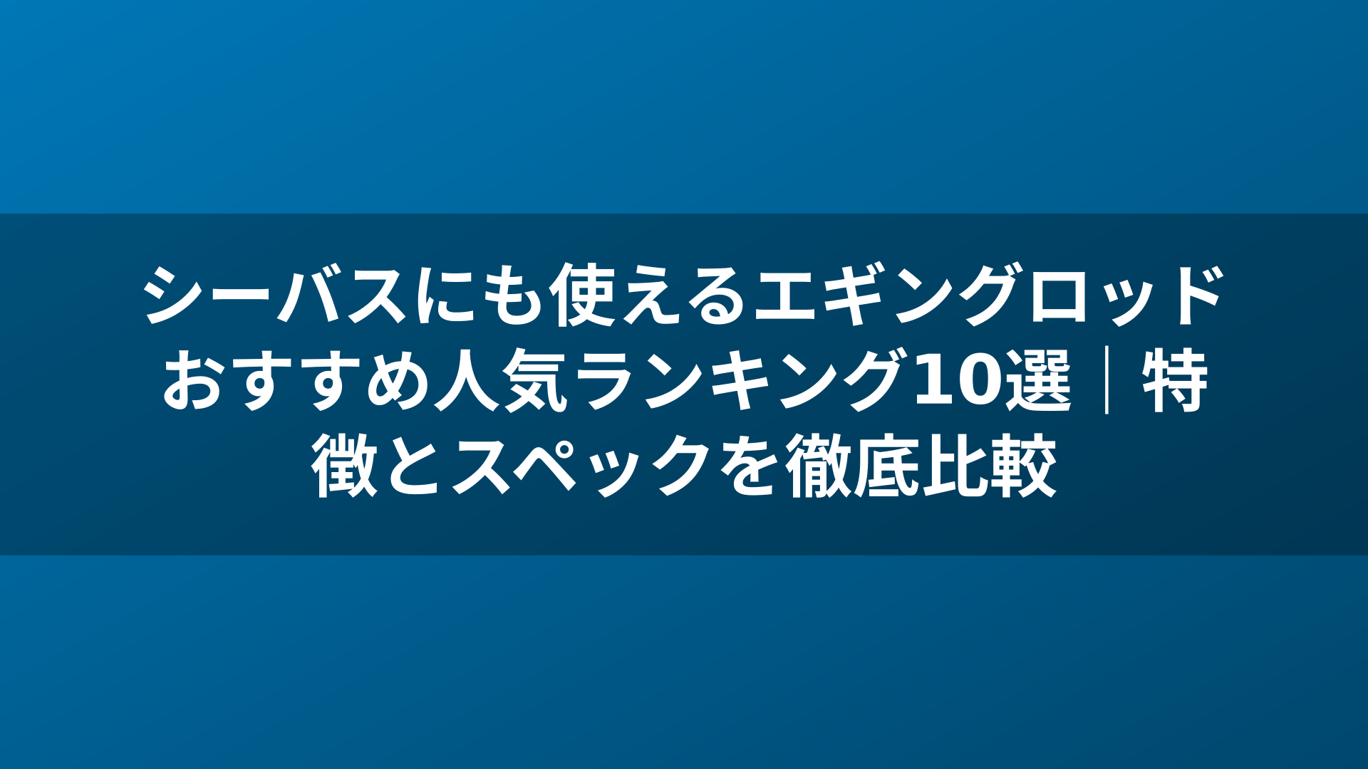 シーバスにも使えるエギングロッドおすすめ人気ランキング10選｜特徴とスペックを徹底比較