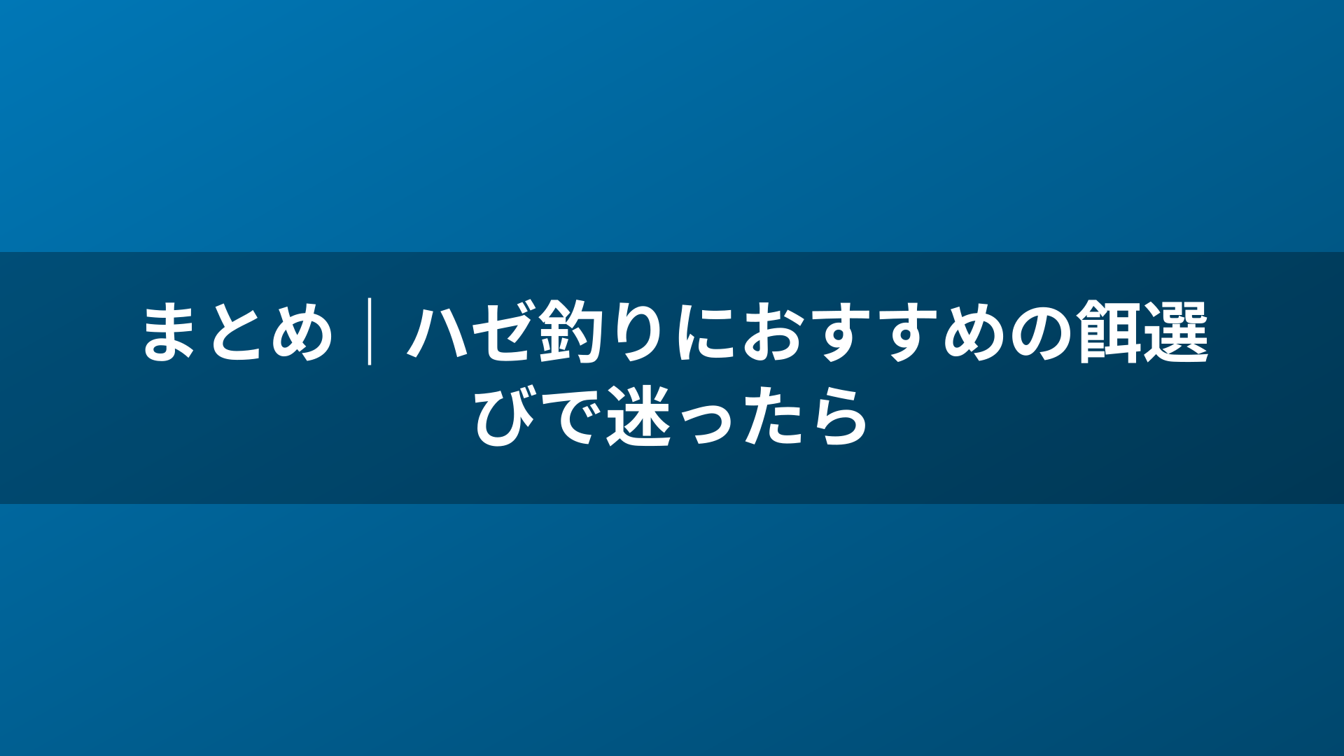 まとめ|ハゼ釣りにおすすめの餌選びで迷ったら