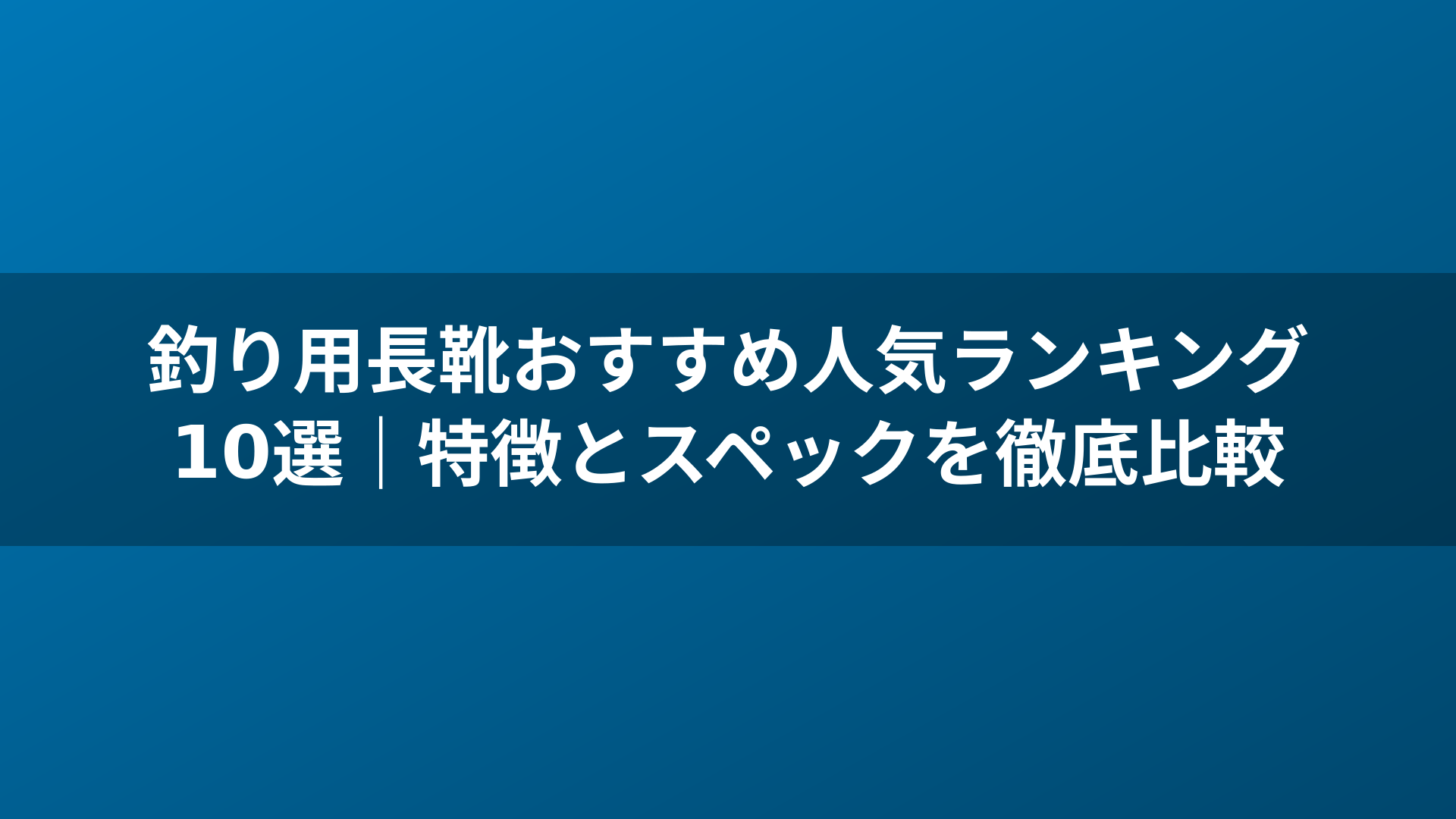釣り用長靴おすすめ人気ランキング10選|特徴とスペックを徹底比較