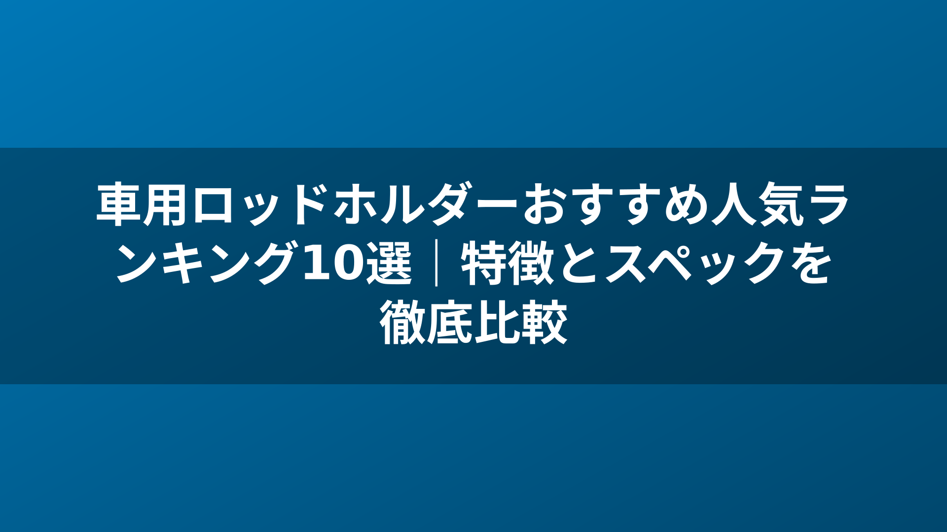 車用ロッドホルダーおすすめ人気ランキング10選｜特徴とスペックを徹底比較