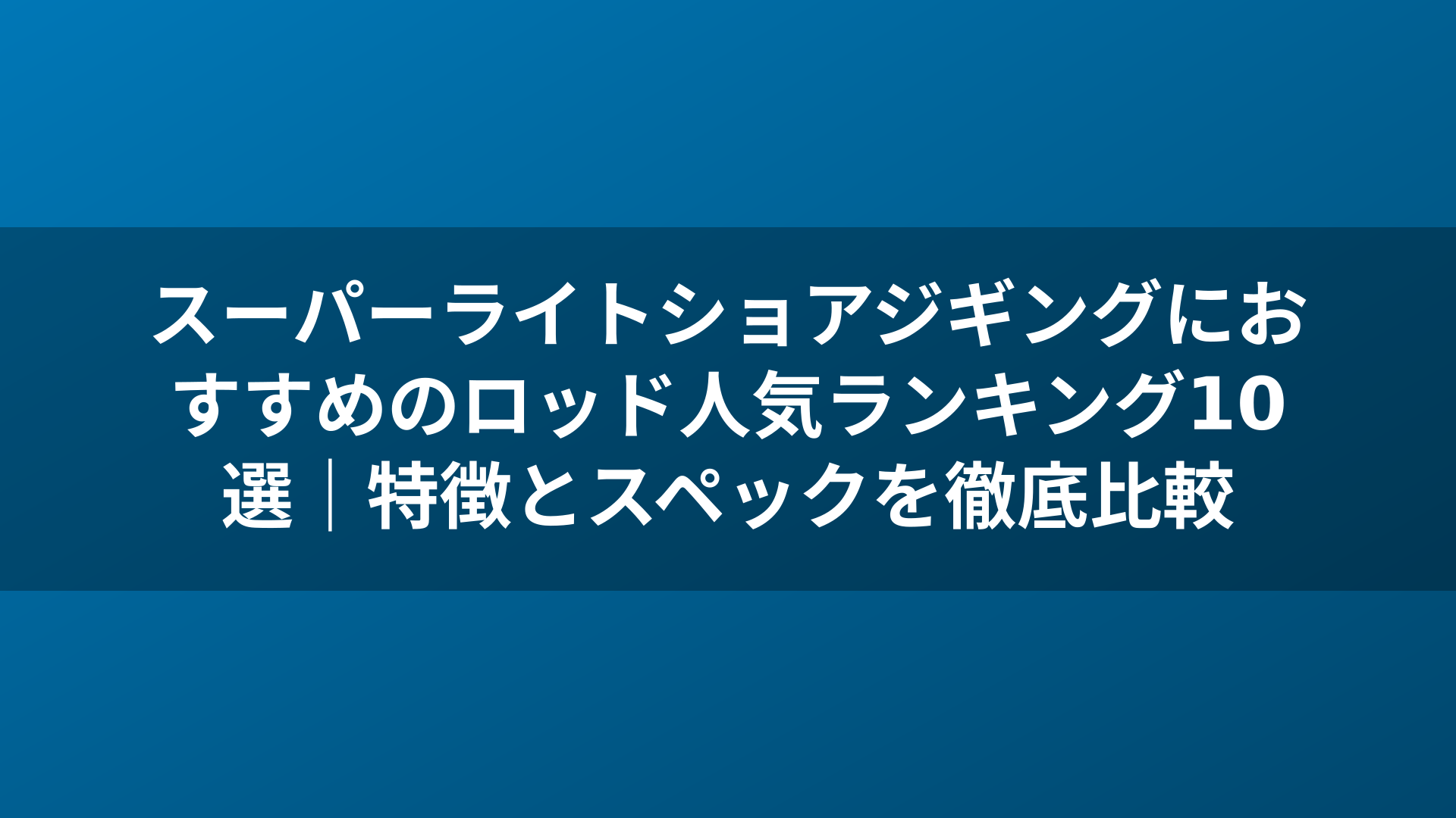 スーパーライトショアジギングにおすすめのロッド人気ランキング10選|特徴とスペックを徹底比較