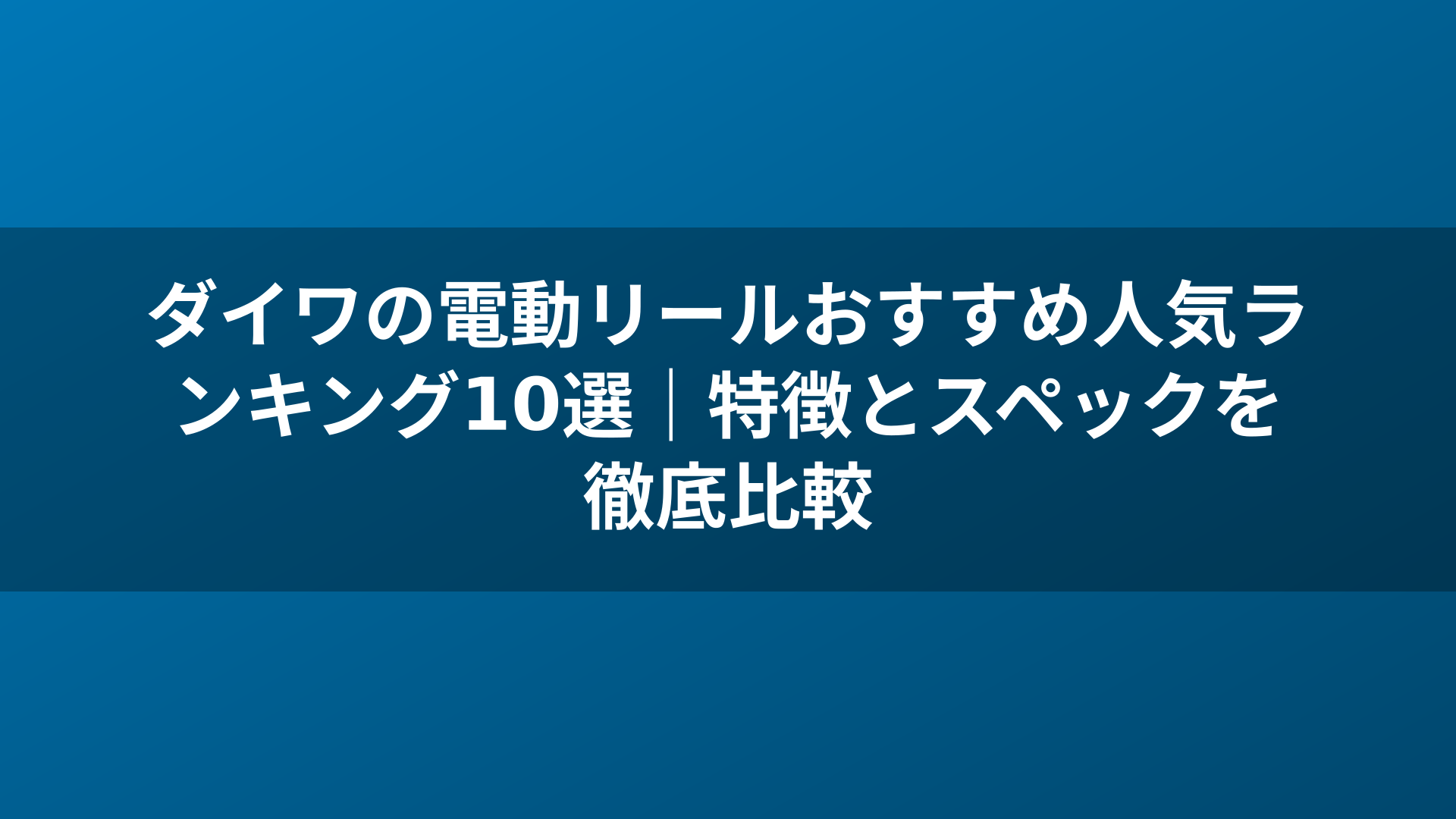 ダイワの電動リールおすすめ人気ランキング10選｜特徴とスペックを徹底比較