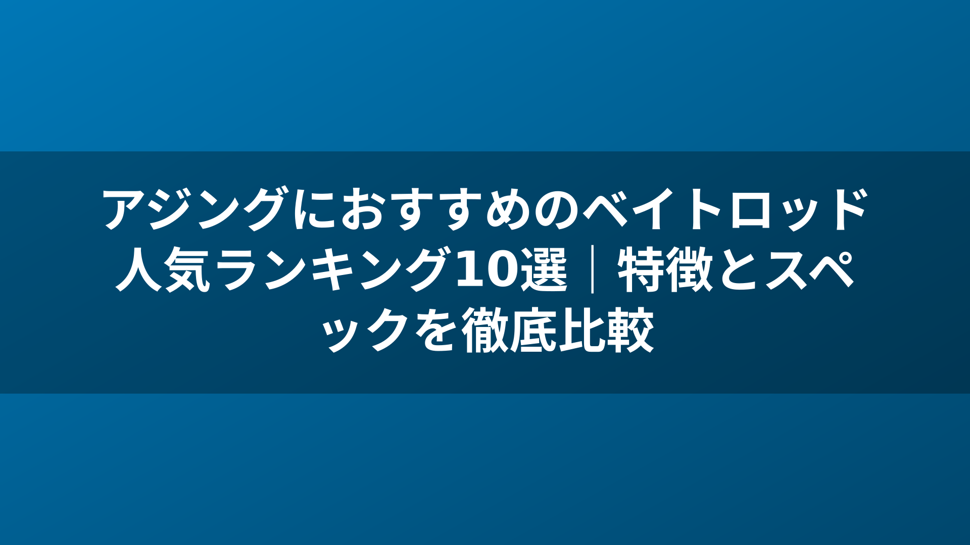 アジングにおすすめのベイトロッド人気ランキング10選|特徴とスペックを徹底比較