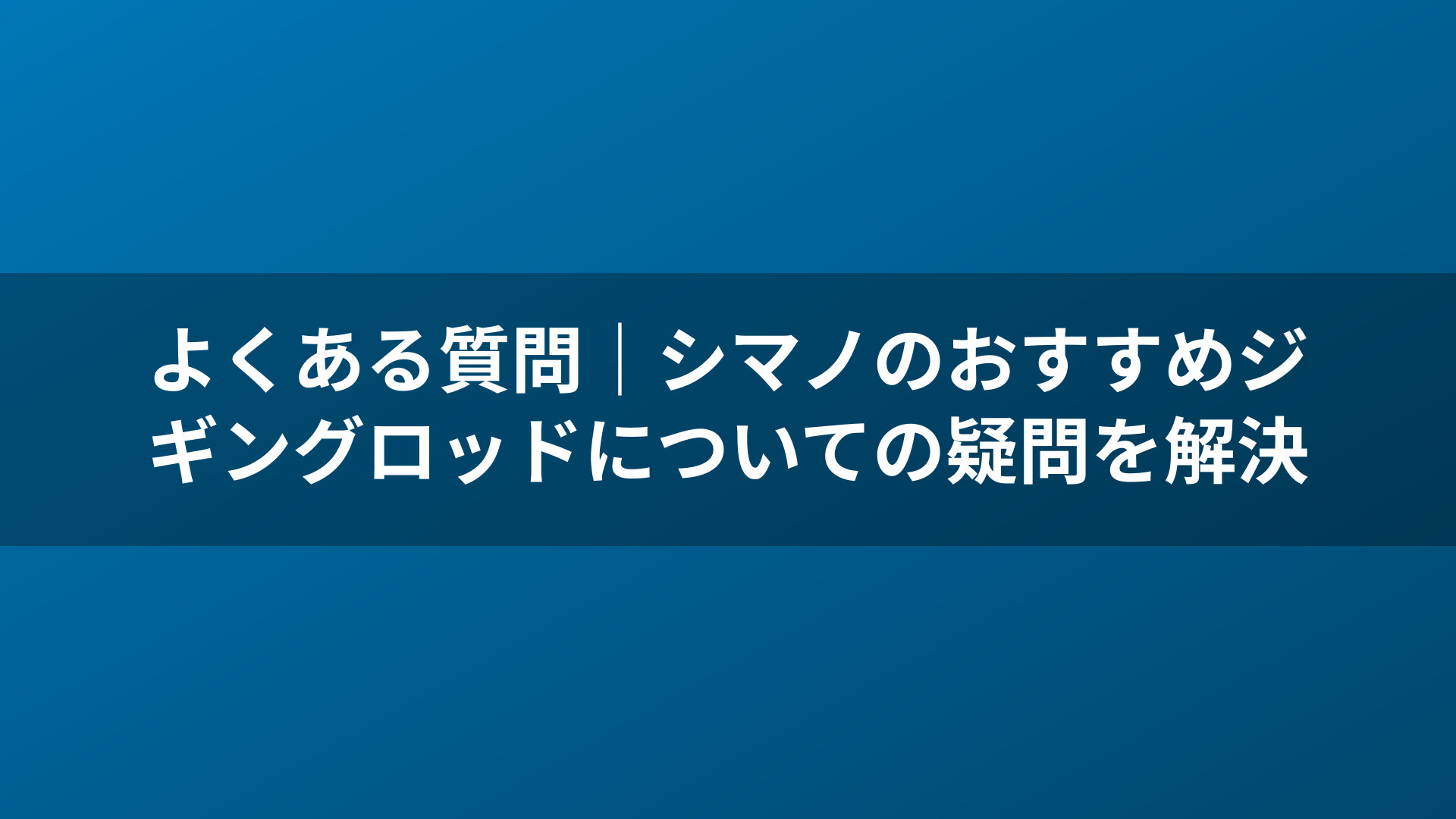 よくある質問｜シマノのおすすめジギングロッドについての疑問を解決