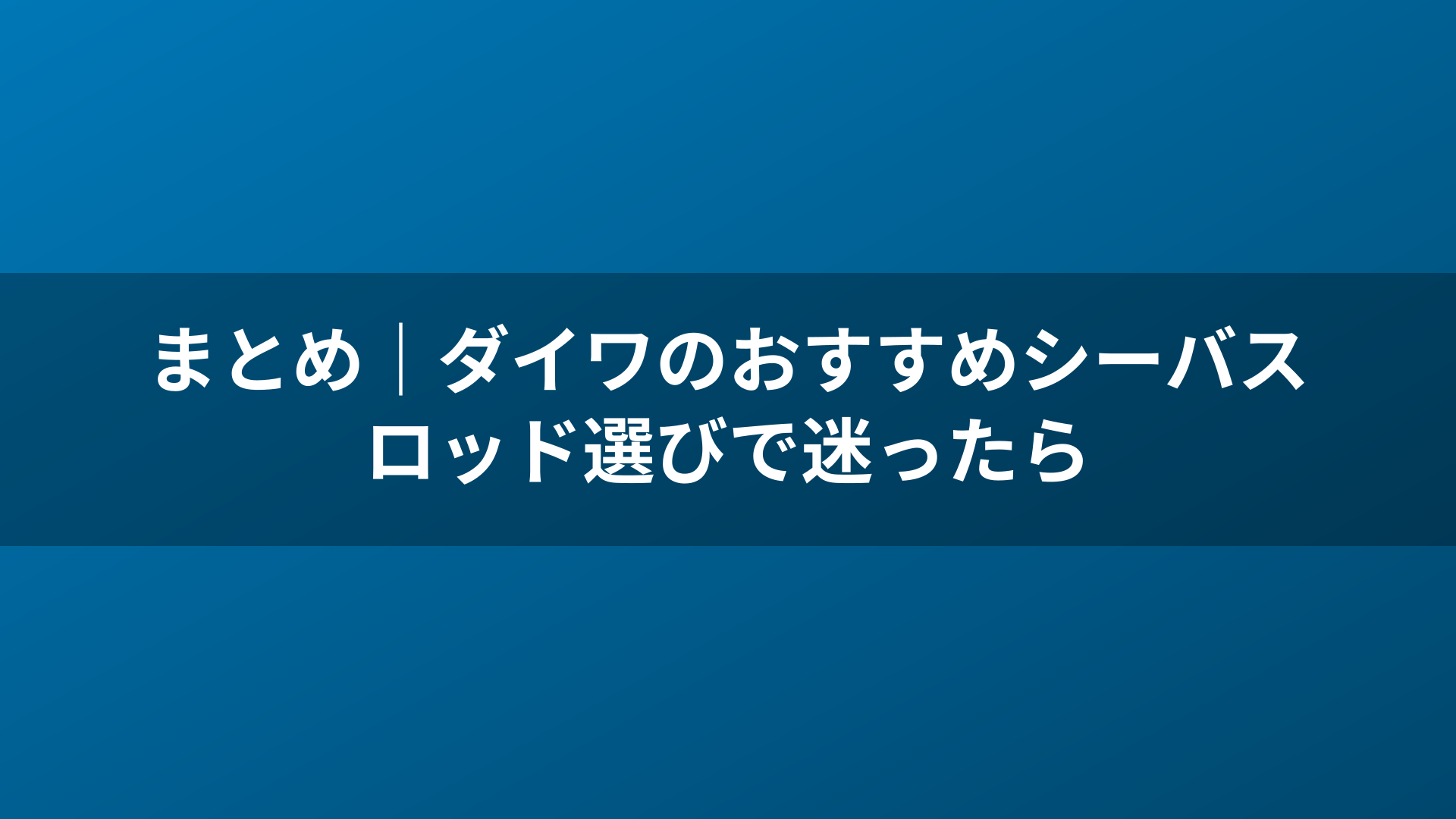 まとめ｜ダイワのおすすめシーバスロッド選びで迷ったら