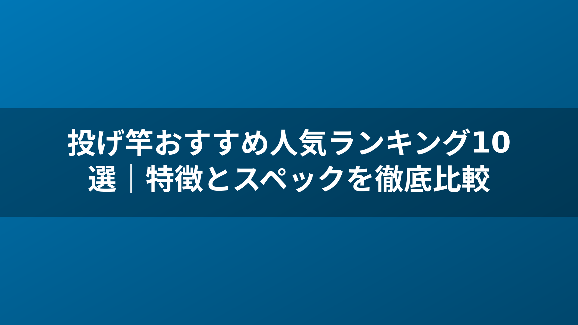 投げ竿おすすめ人気ランキング10選｜特徴とスペックを徹底比較