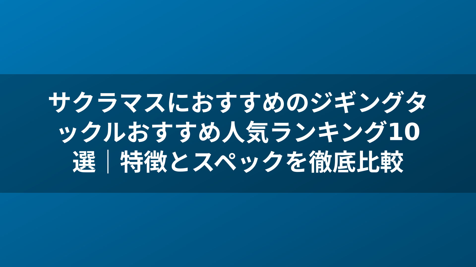 サクラマスにおすすめのジギングタックルおすすめ人気ランキング10選｜特徴とスペックを徹底比較