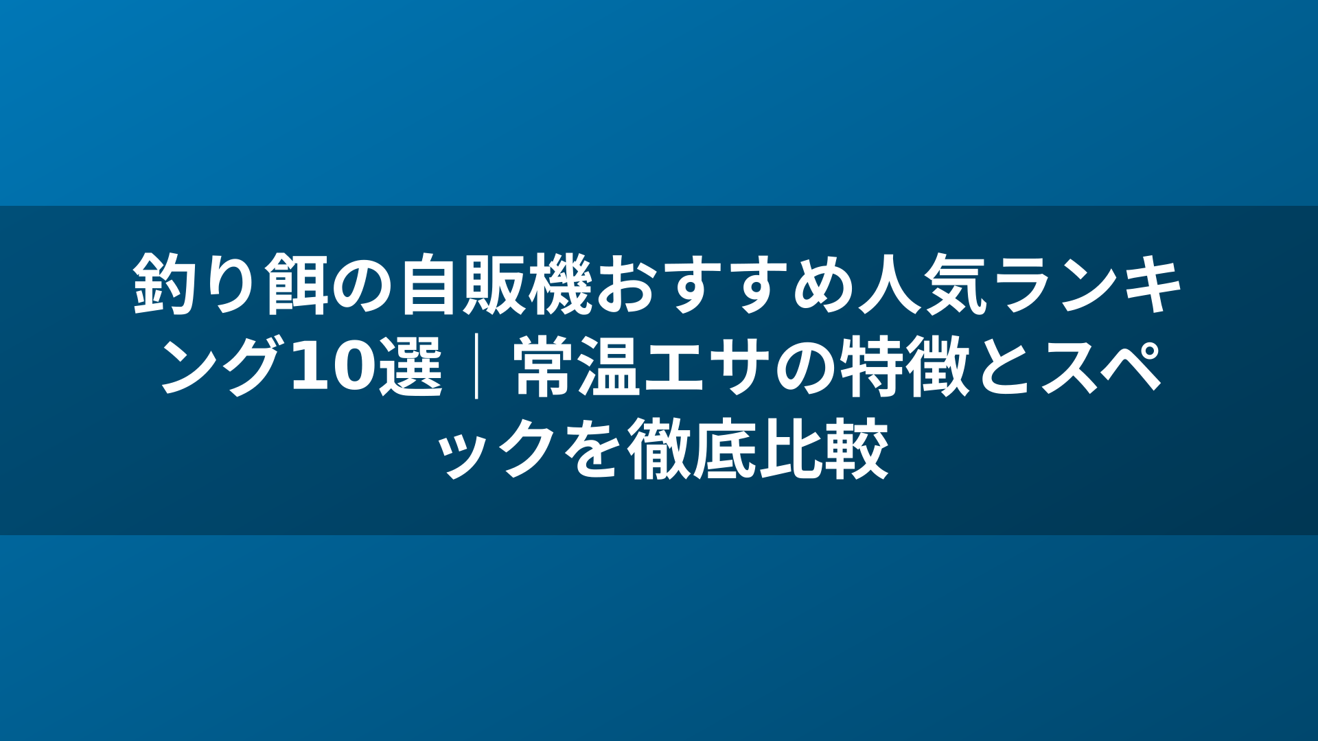 釣り餌の自販機おすすめ人気ランキング10選｜常温エサの特徴とスペックを徹底比較