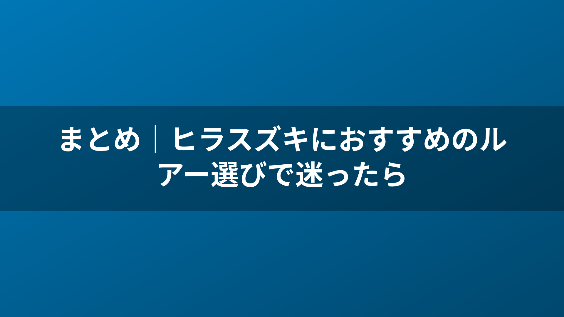 まとめ｜ヒラスズキにおすすめのルアー選びで迷ったら