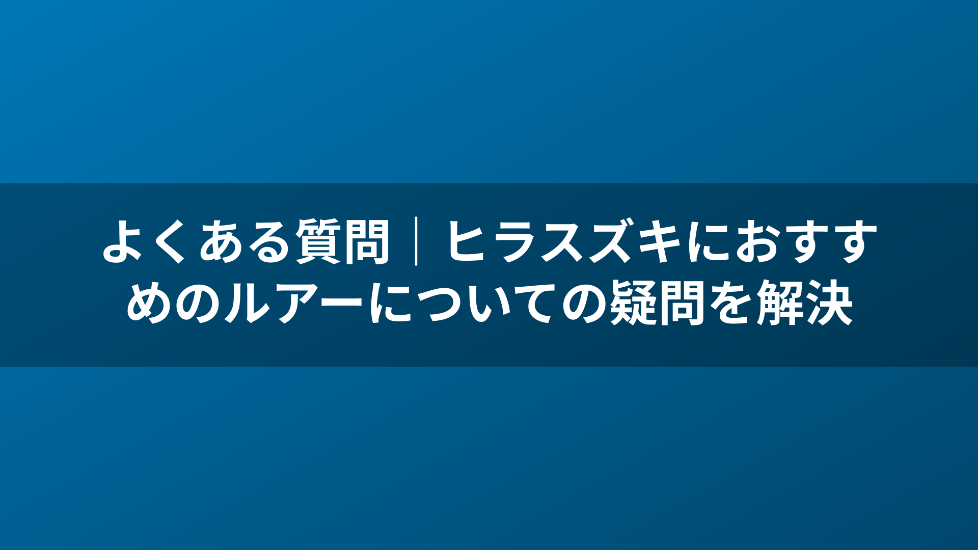 よくある質問｜ヒラスズキにおすすめのルアーについての疑問を解決