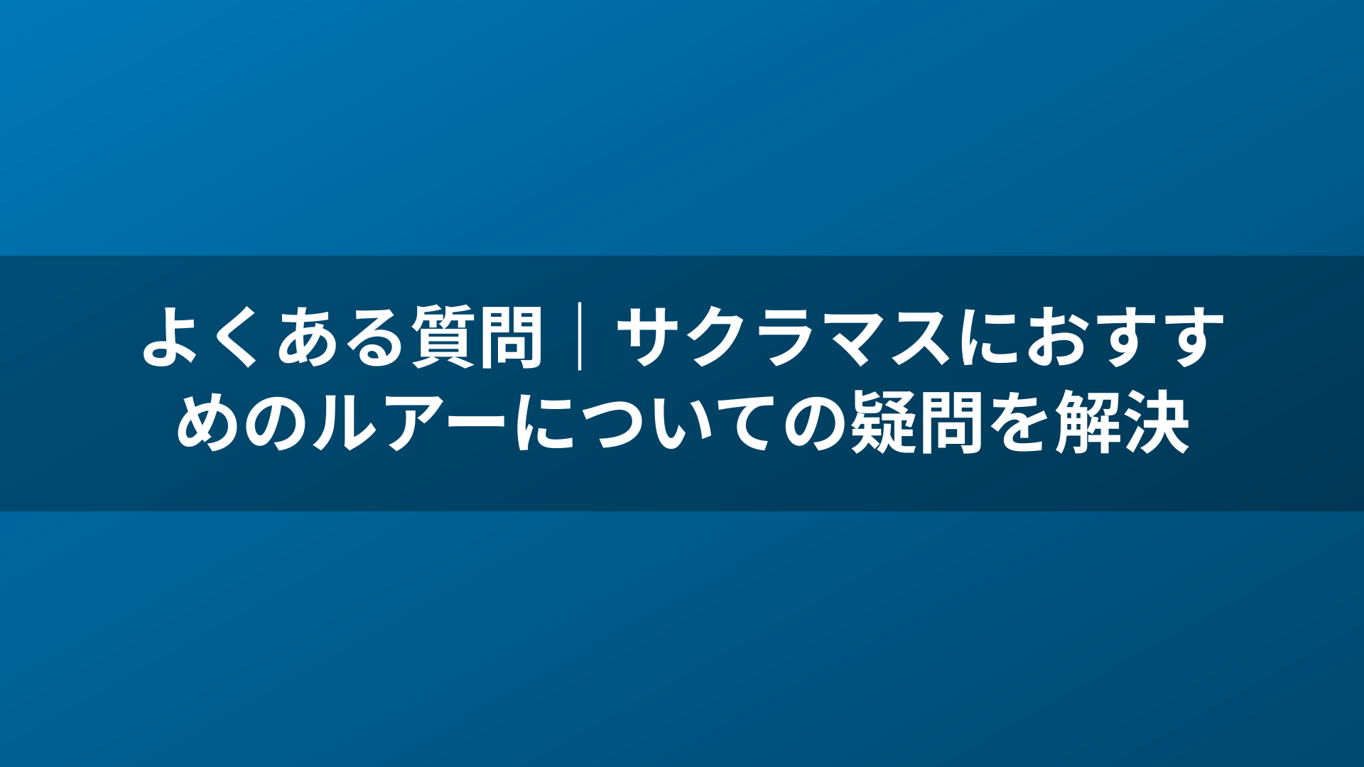 よくある質問｜サクラマスにおすすめのルアーについての疑問を解決