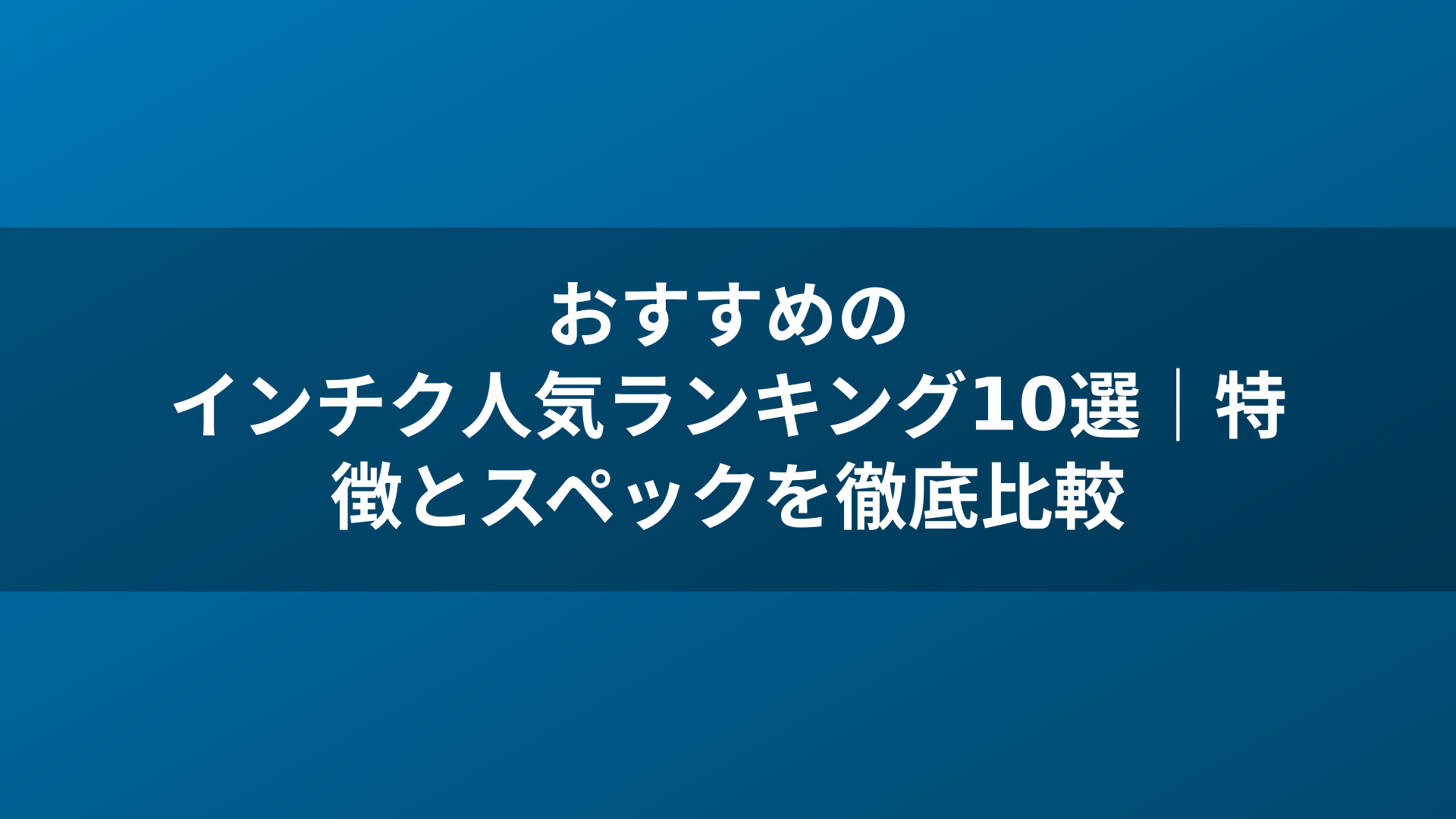 おすすめのインチク人気ランキング10選｜特徴とスペックを徹底比較