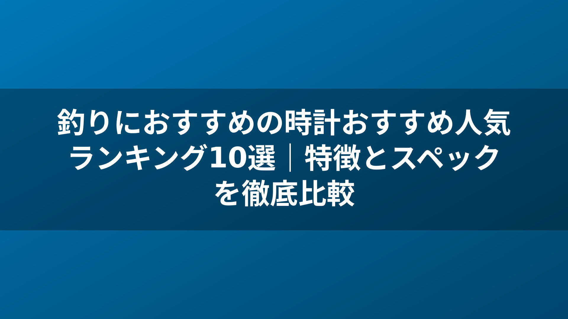釣りにおすすめの時計おすすめ人気ランキング10選｜特徴とスペックを徹底比較