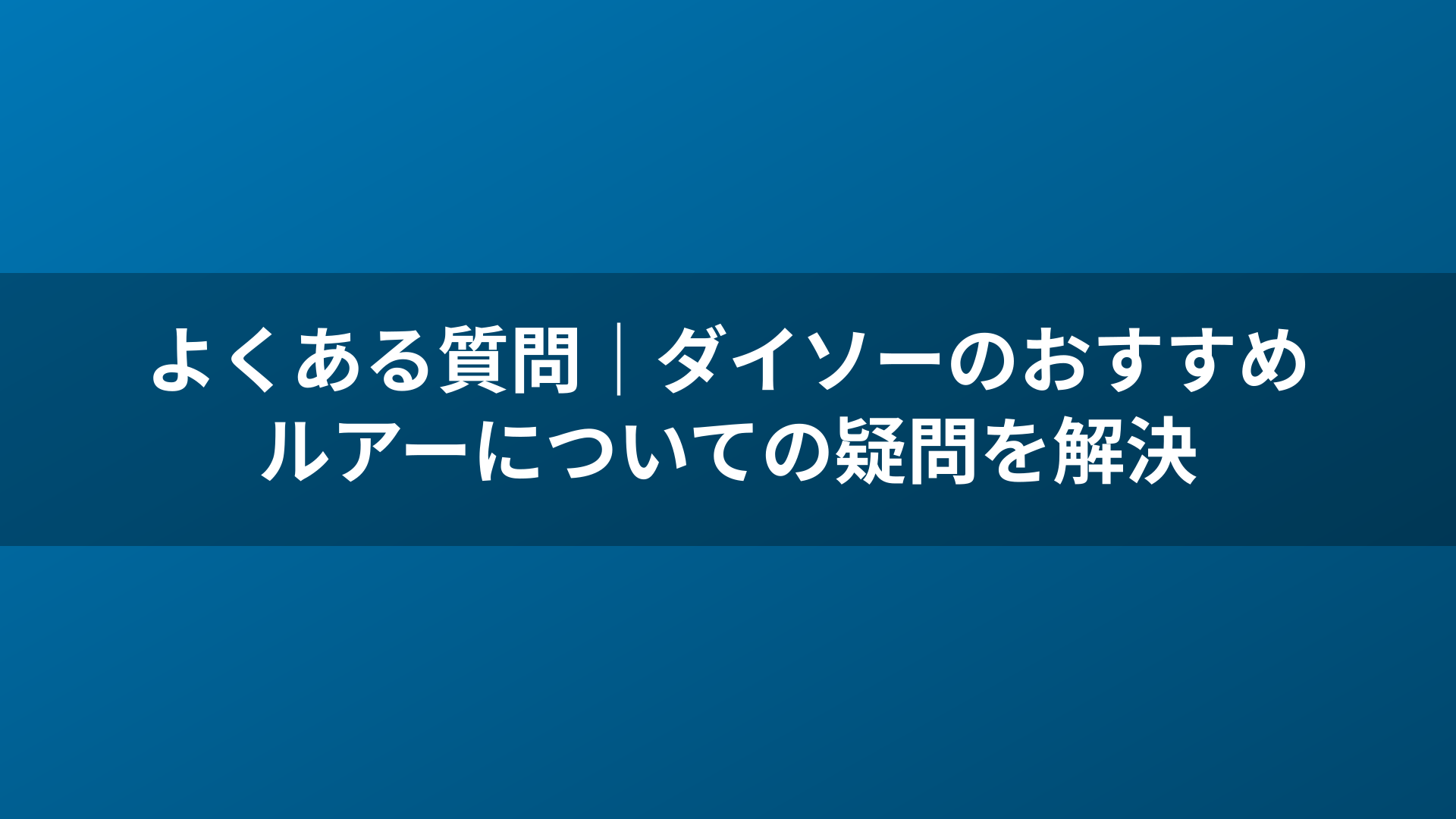 よくある質問|ダイソーのおすすめルアーについての疑問を解決