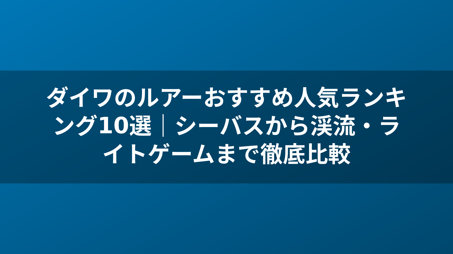 ダイワのルアーおすすめ人気ランキング10選|シーバスから渓流・ライトゲームまで徹底比較