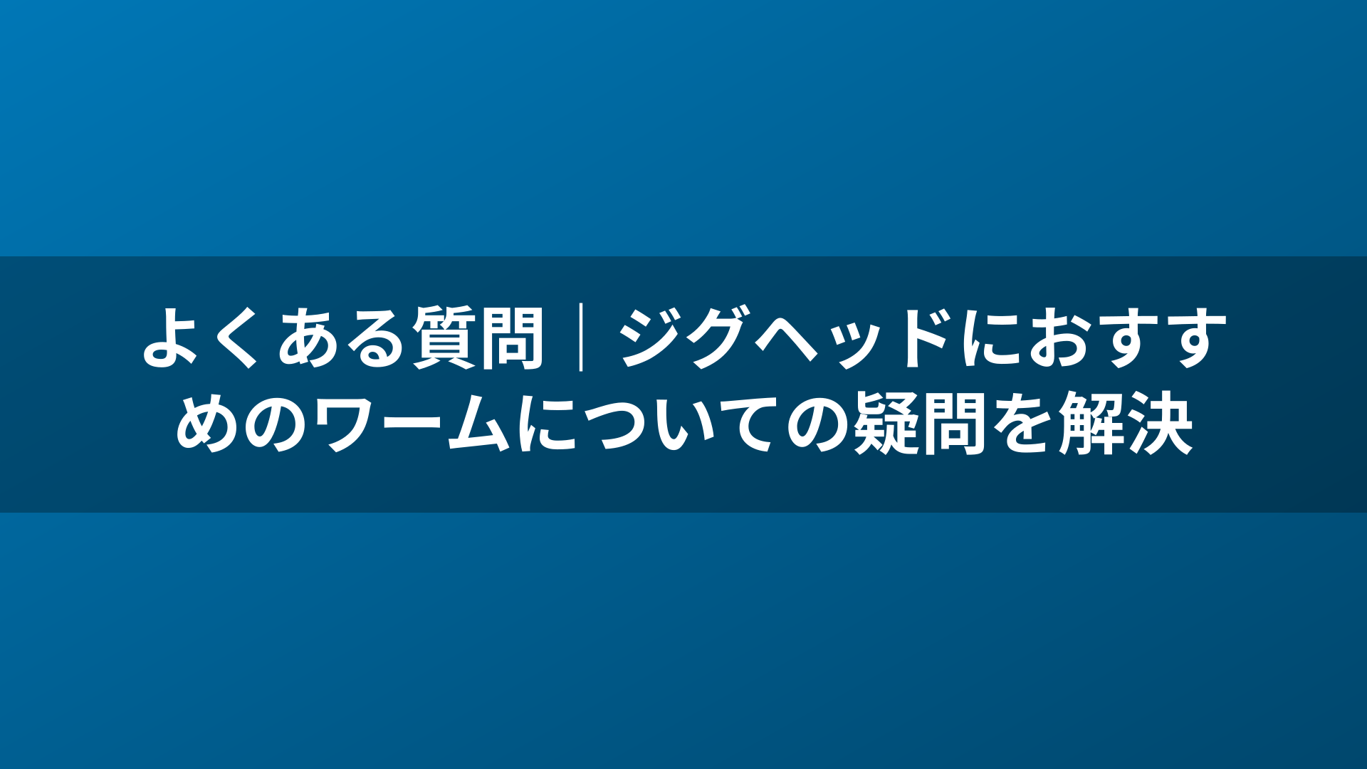 よくある質問|ジグヘッドにおすすめのワームについての疑問を解決