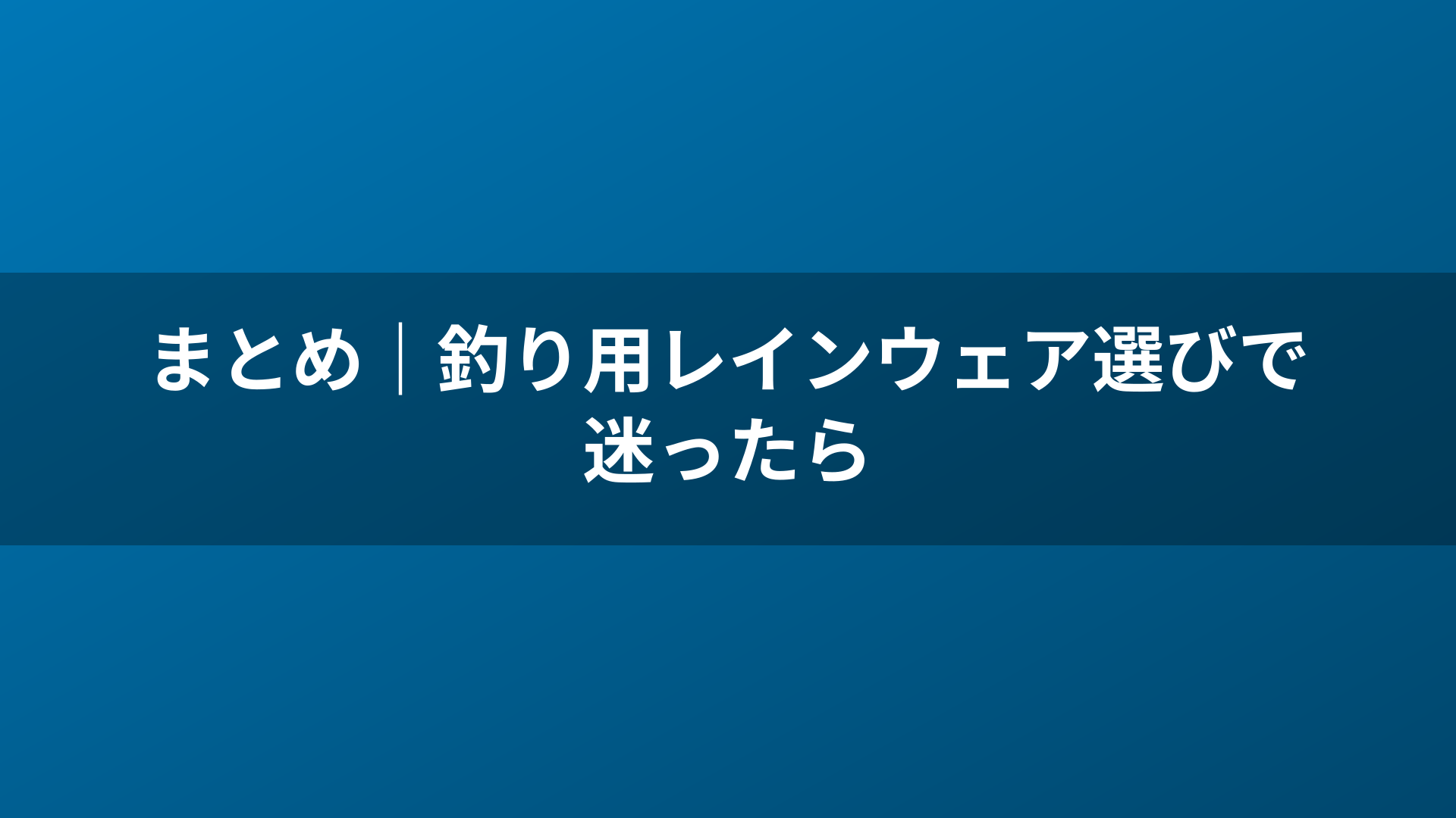 まとめ｜釣り用レインウェア選びで迷ったら