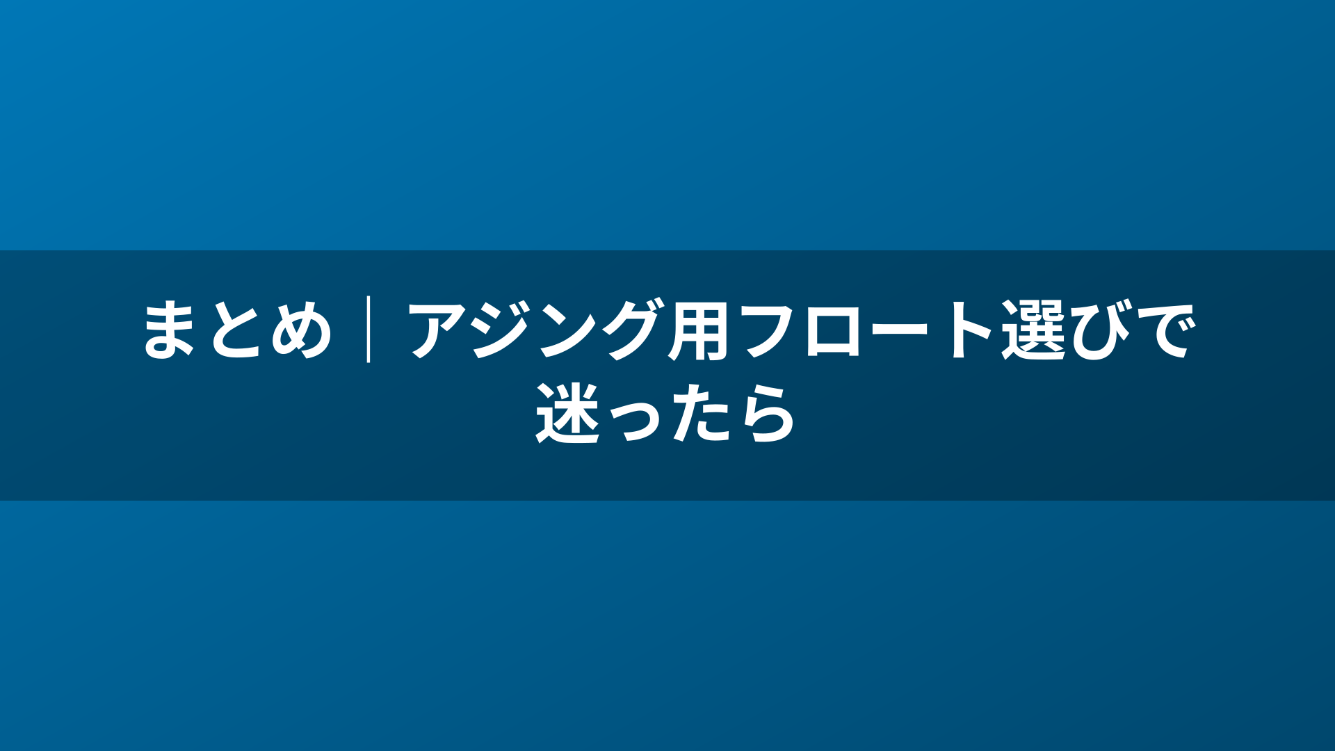 まとめ|アジング用フロート選びで迷ったら