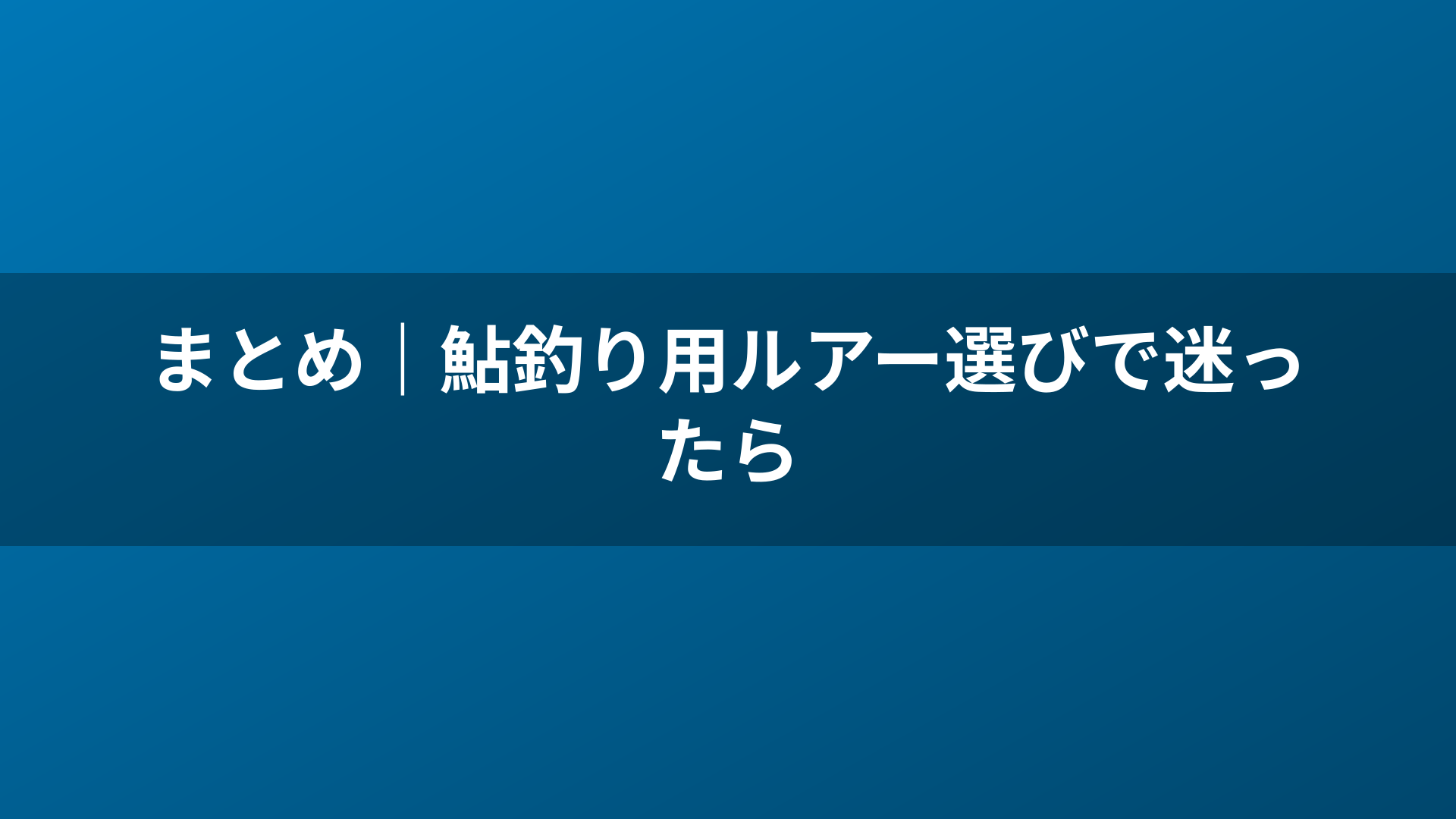 まとめ|鮎釣り用ルアー選びで迷ったら