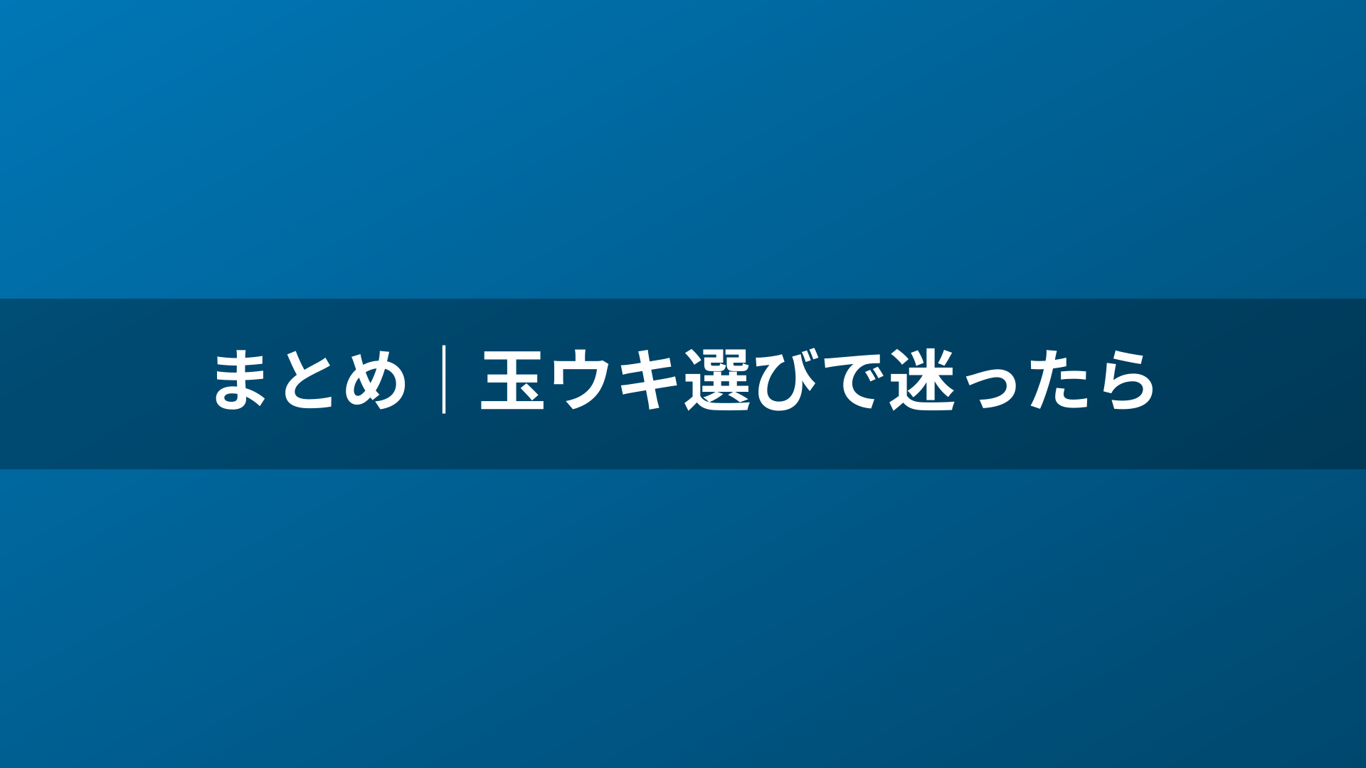 まとめ｜玉ウキ選びで迷ったら
